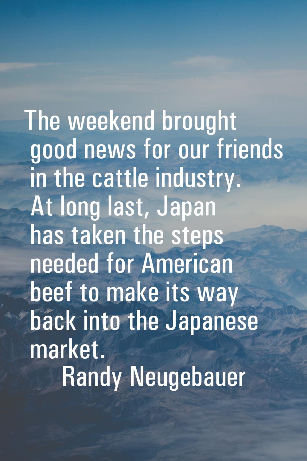 The weekend brought good news for our friends in the cattle industry. At long last, Japan has taken