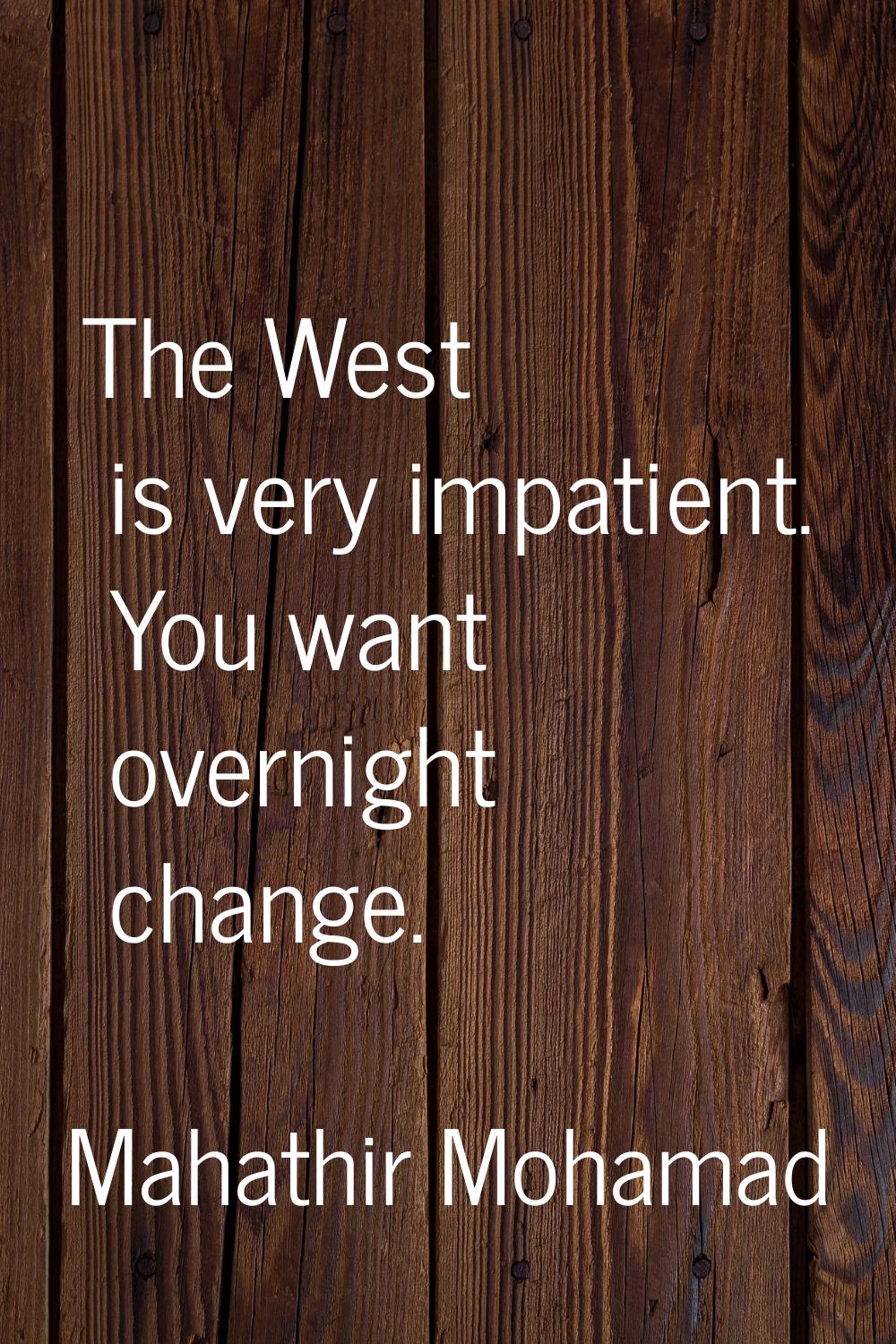 The West is very impatient. You want overnight change.