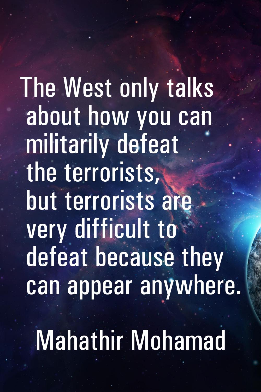 The West only talks about how you can militarily defeat the terrorists, but terrorists are very dif