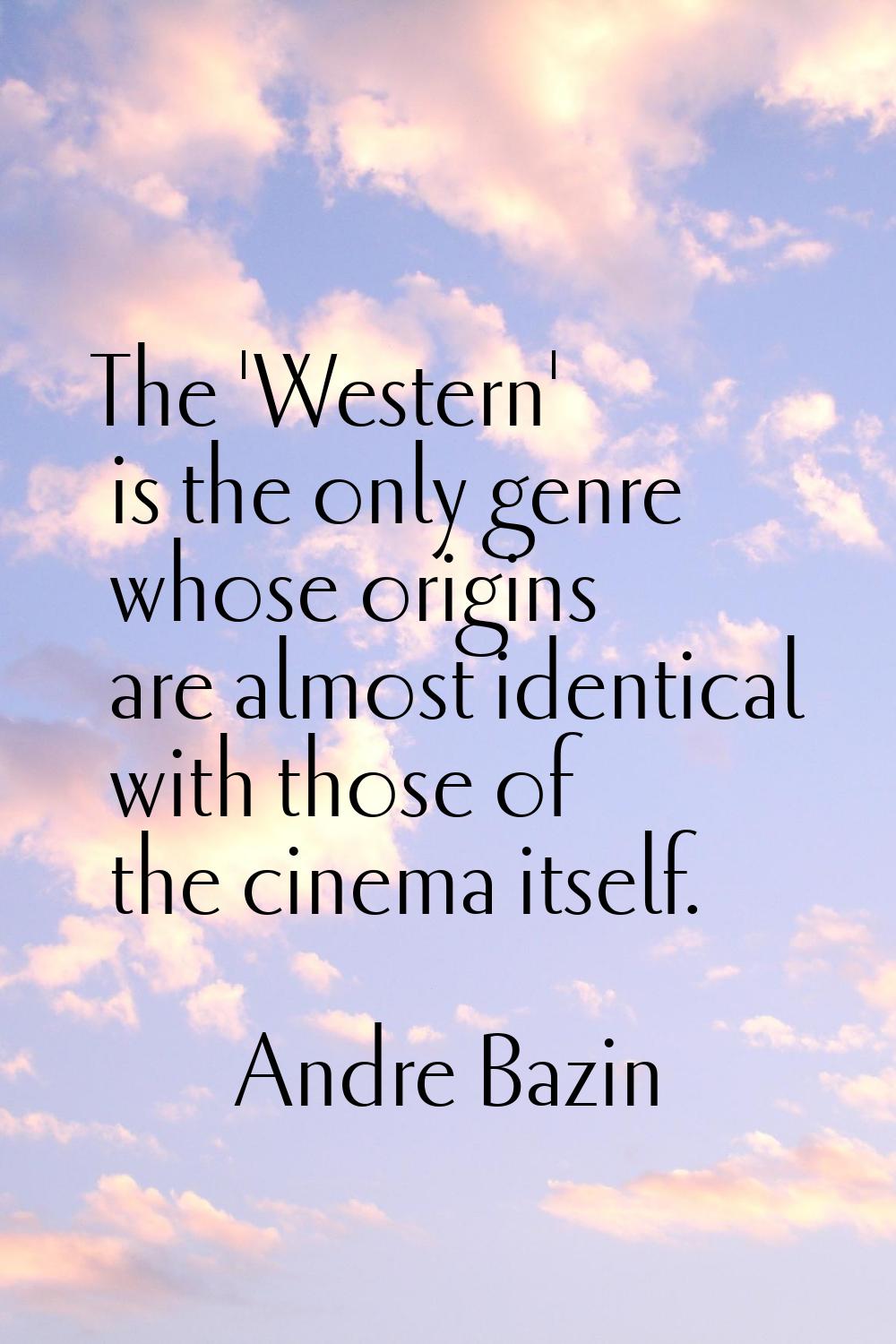 The 'Western' is the only genre whose origins are almost identical with those of the cinema itself.