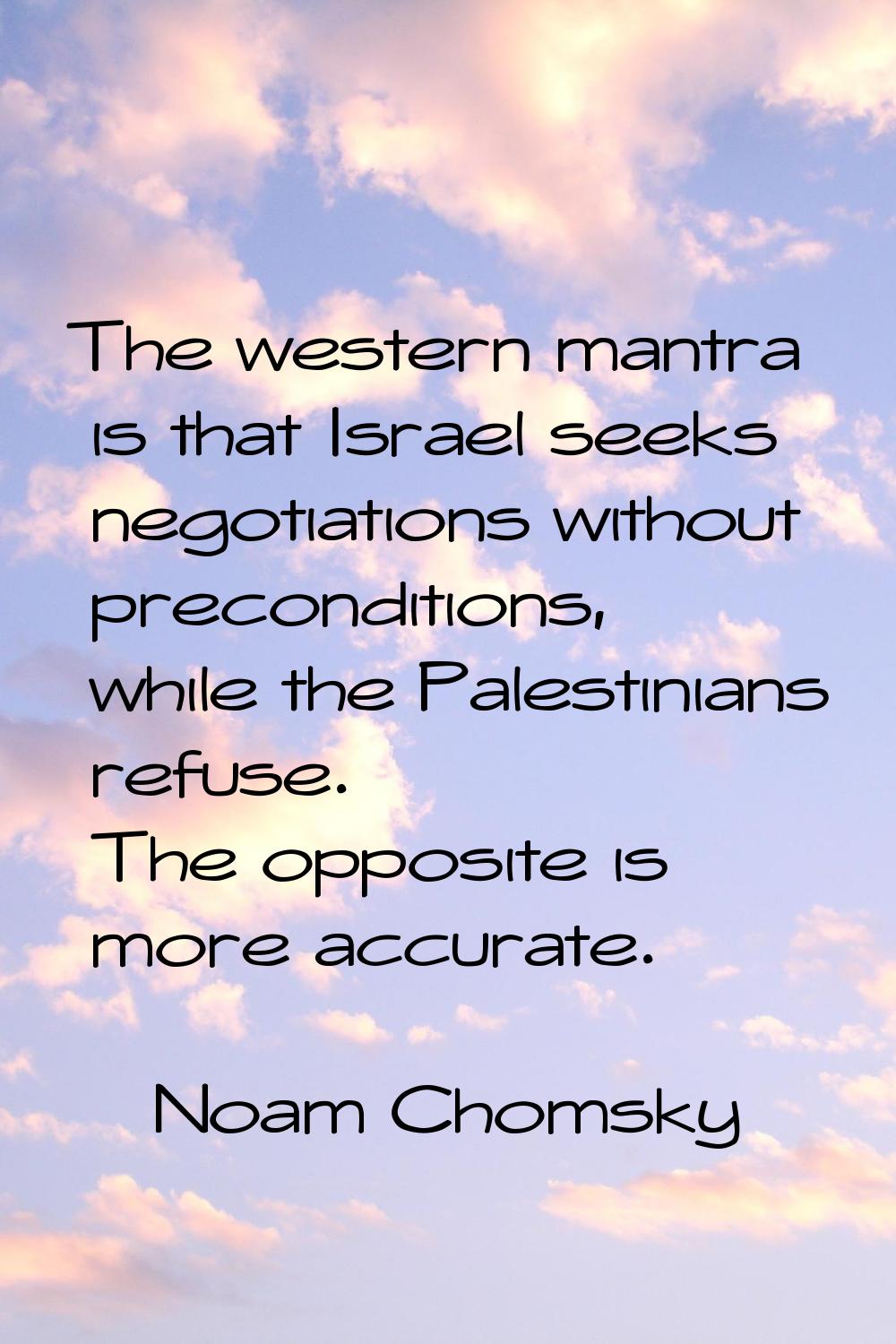 The western mantra is that Israel seeks negotiations without preconditions, while the Palestinians 