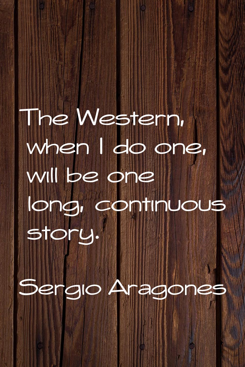The Western, when I do one, will be one long, continuous story.