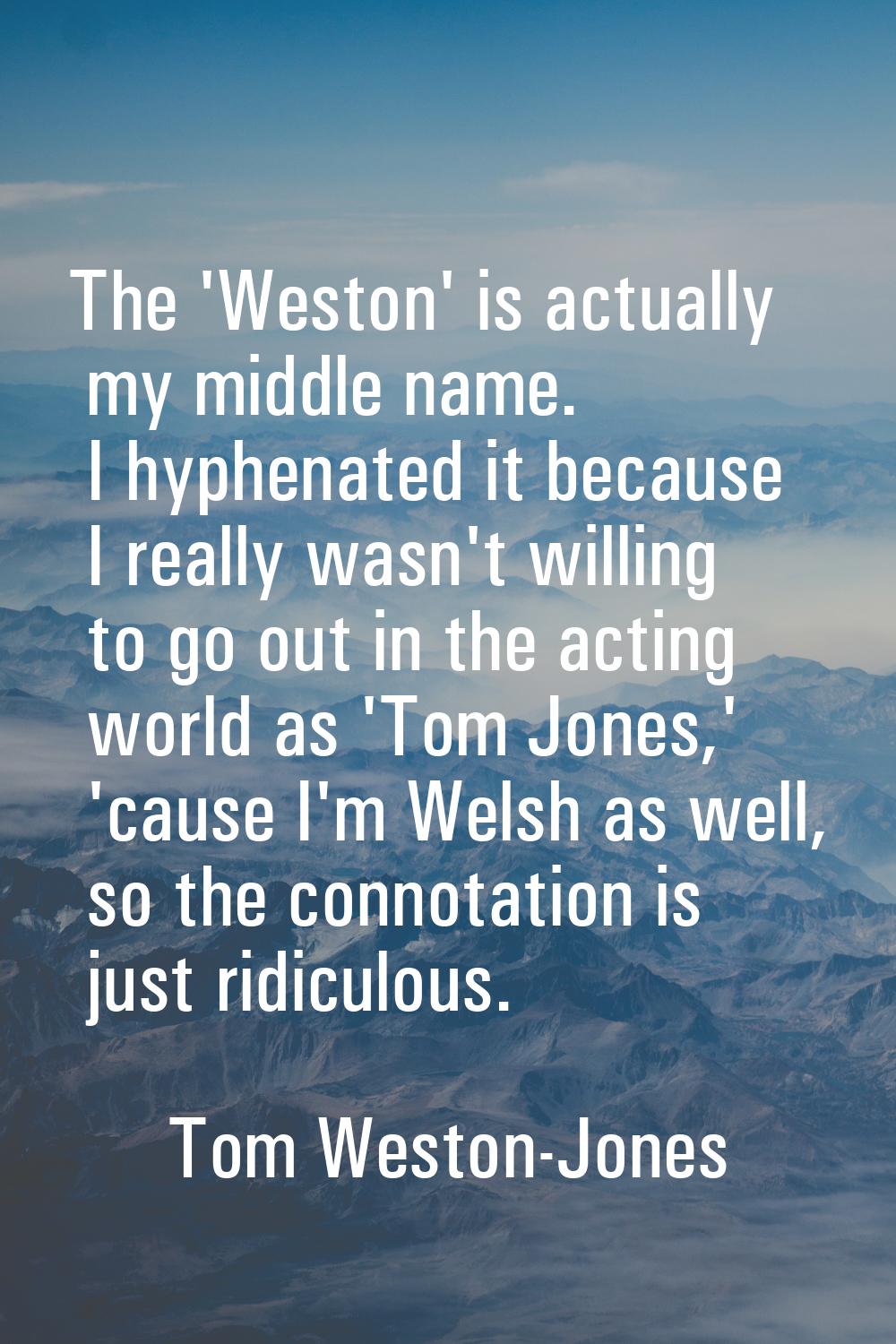 The 'Weston' is actually my middle name. I hyphenated it because I really wasn't willing to go out 