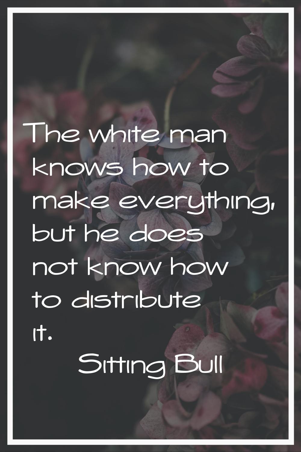 The white man knows how to make everything, but he does not know how to distribute it.