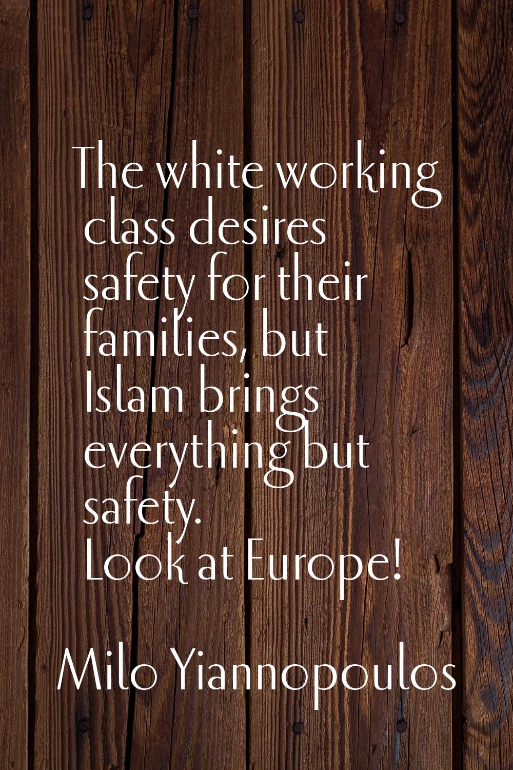 The white working class desires safety for their families, but Islam brings everything but safety. 