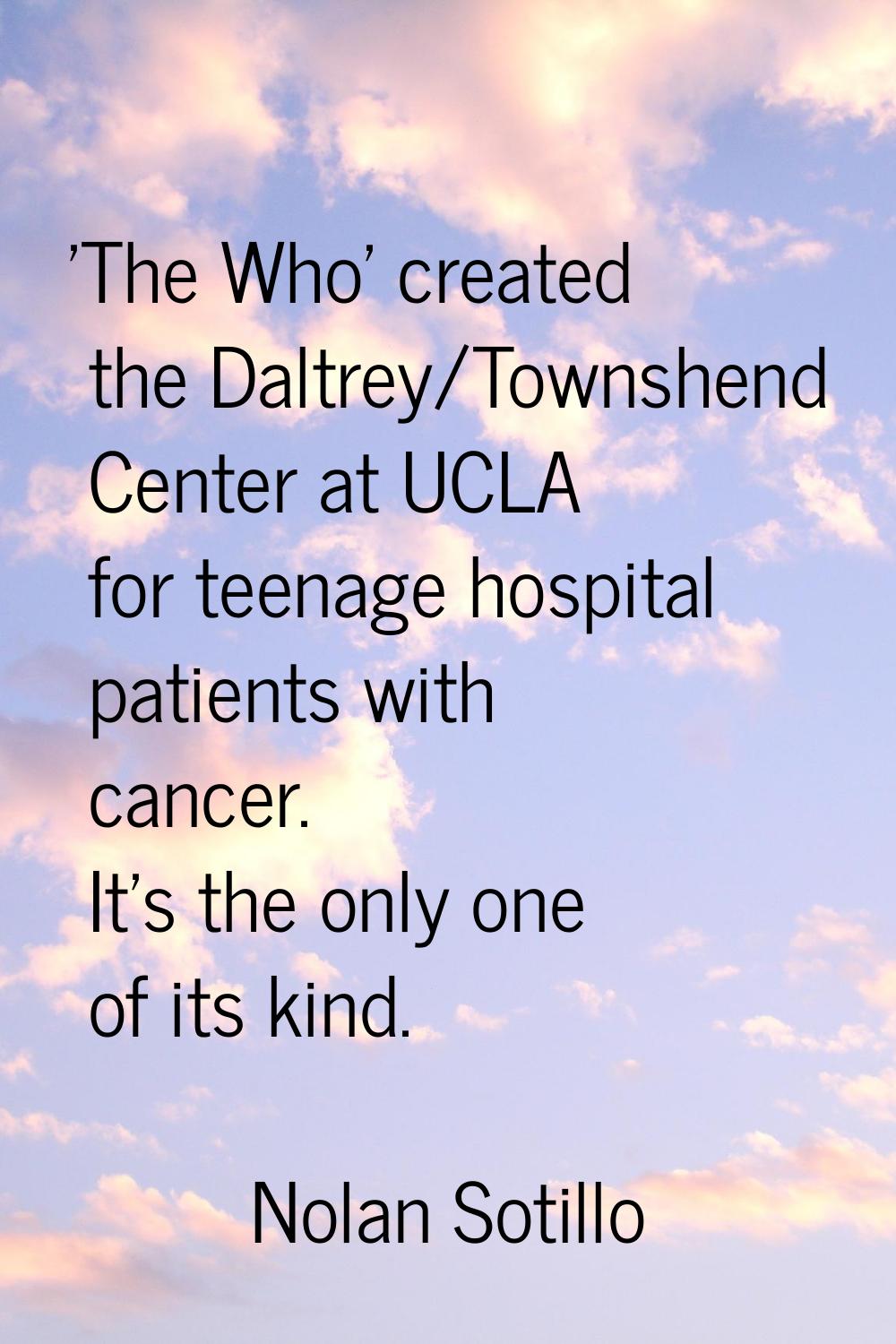 'The Who' created the Daltrey/Townshend Center at UCLA for teenage hospital patients with cancer. I