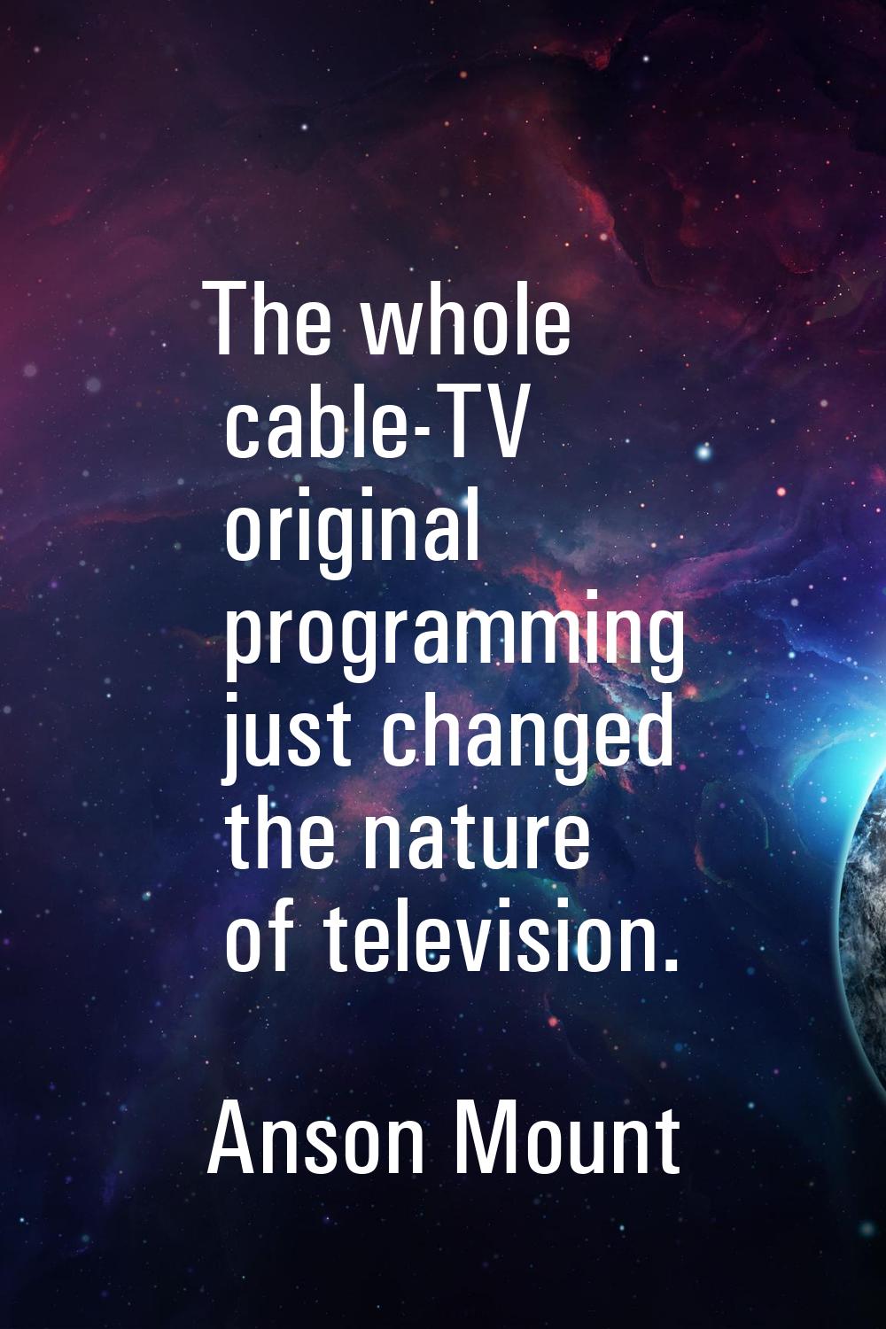 The whole cable-TV original programming just changed the nature of television.