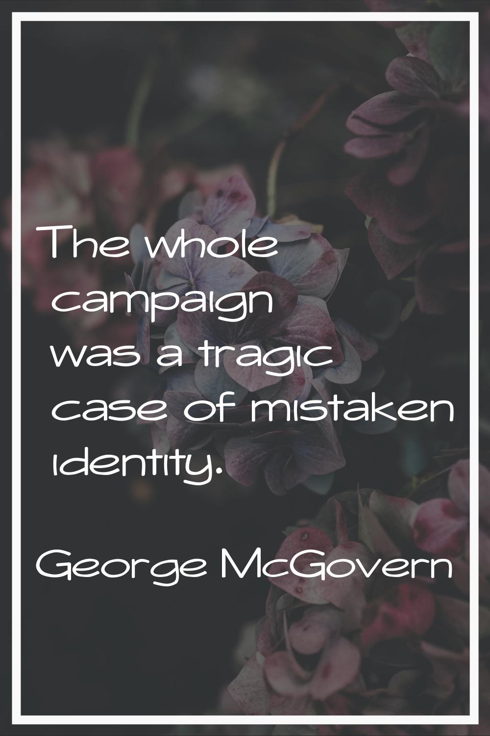 The whole campaign was a tragic case of mistaken identity.