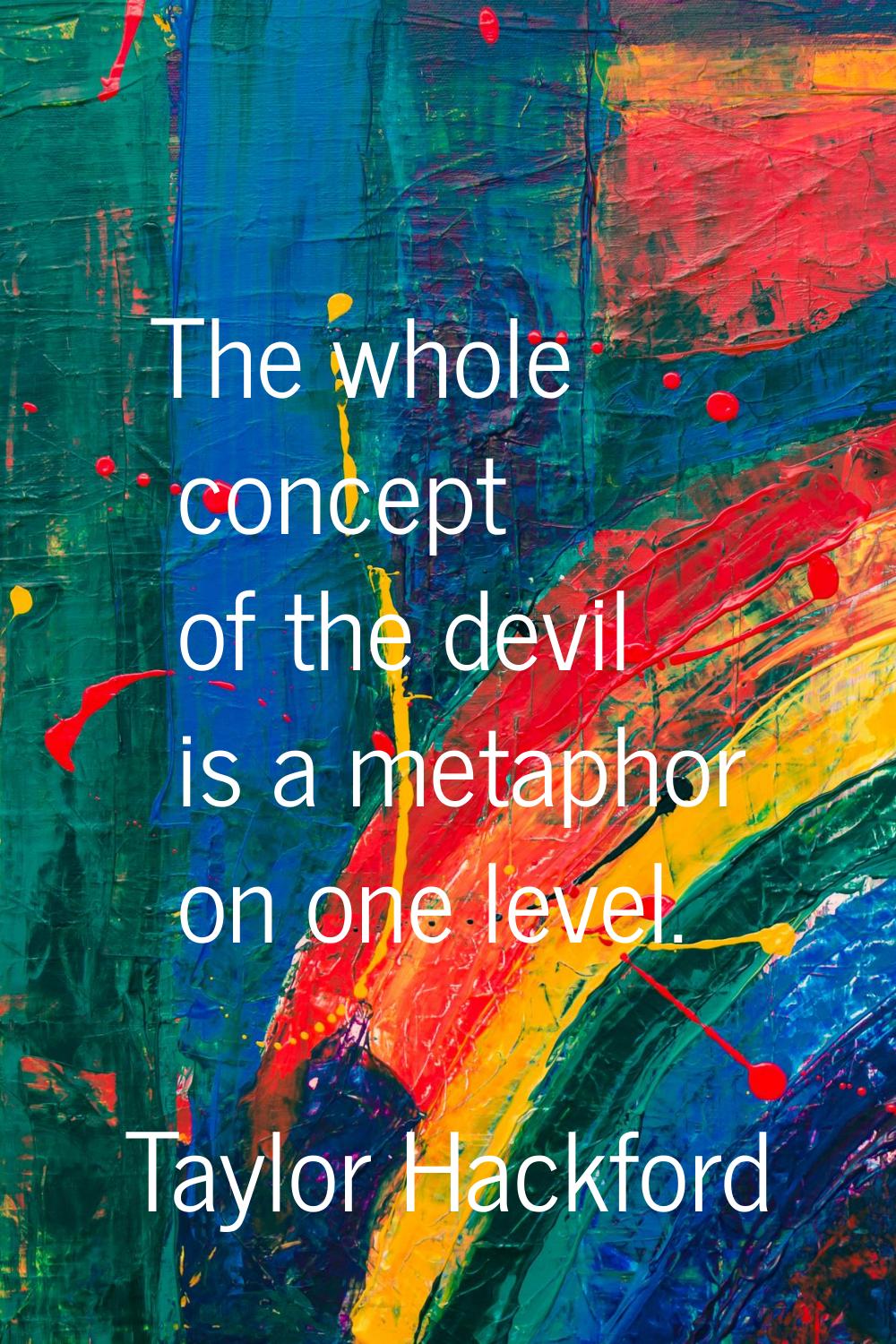 The whole concept of the devil is a metaphor on one level.