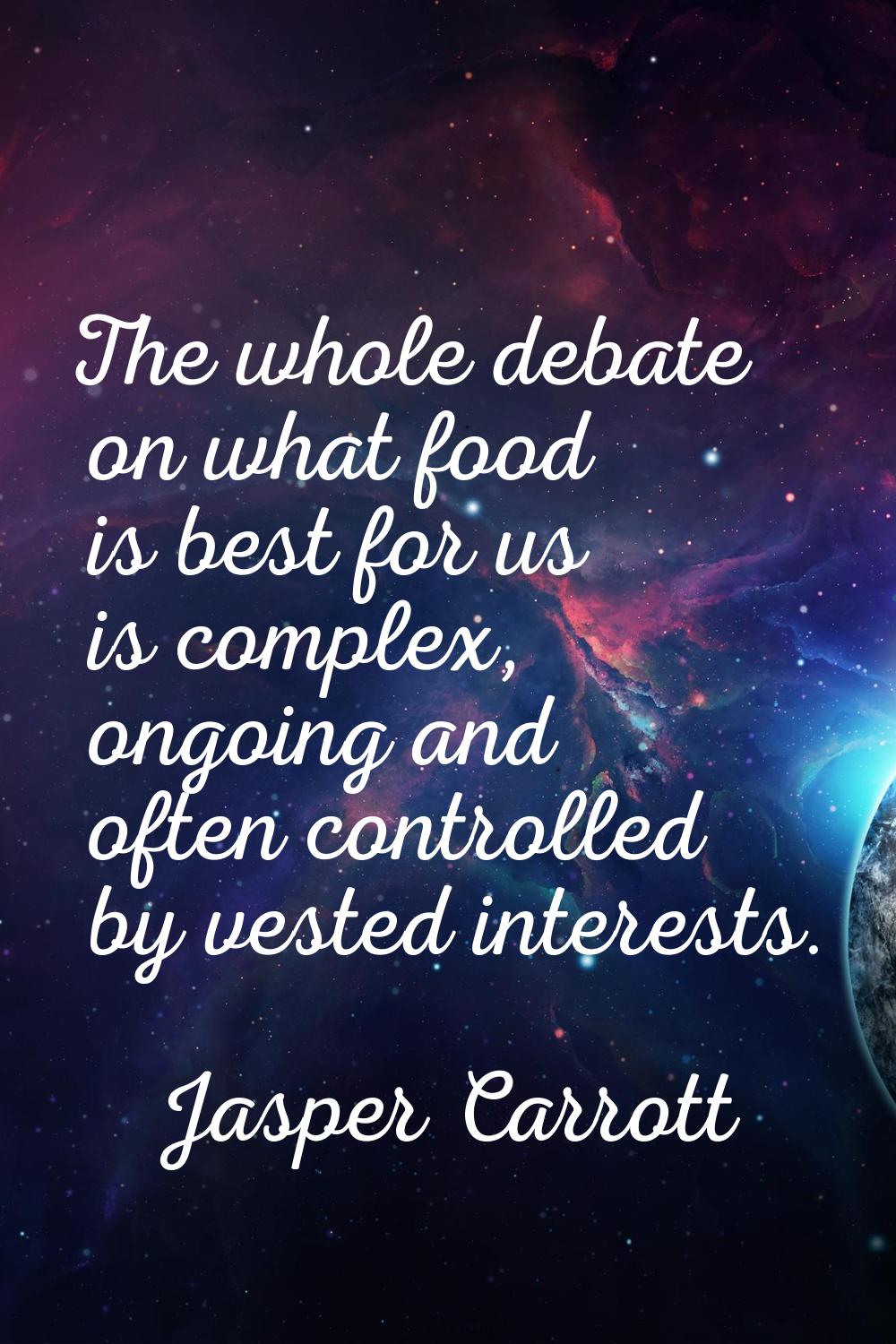 The whole debate on what food is best for us is complex, ongoing and often controlled by vested int