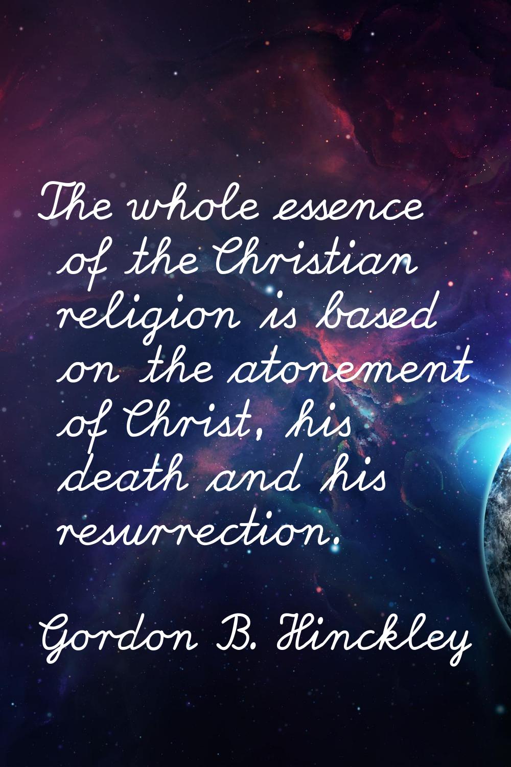 The whole essence of the Christian religion is based on the atonement of Christ, his death and his 