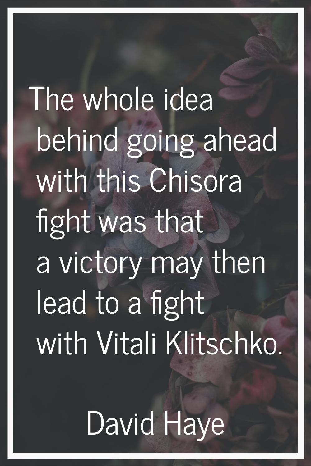 The whole idea behind going ahead with this Chisora fight was that a victory may then lead to a fig