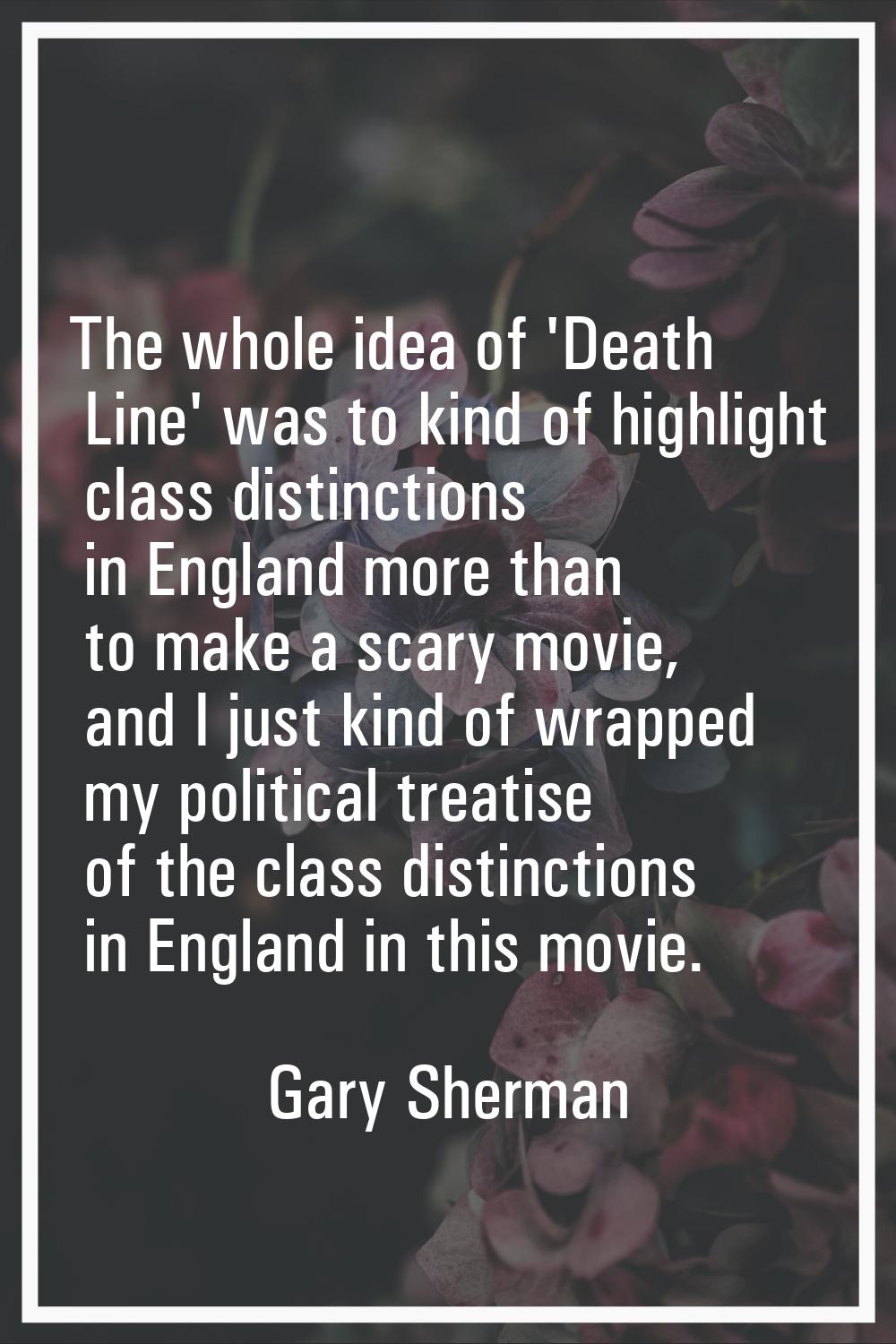 The whole idea of 'Death Line' was to kind of highlight class distinctions in England more than to 