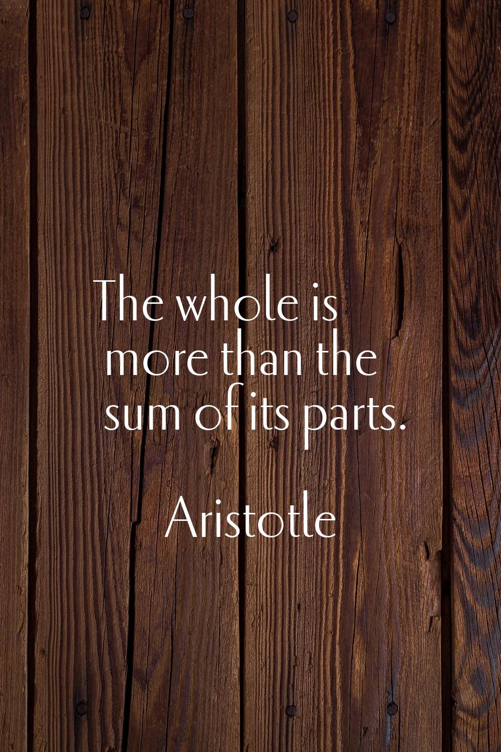 The whole is more than the sum of its parts.