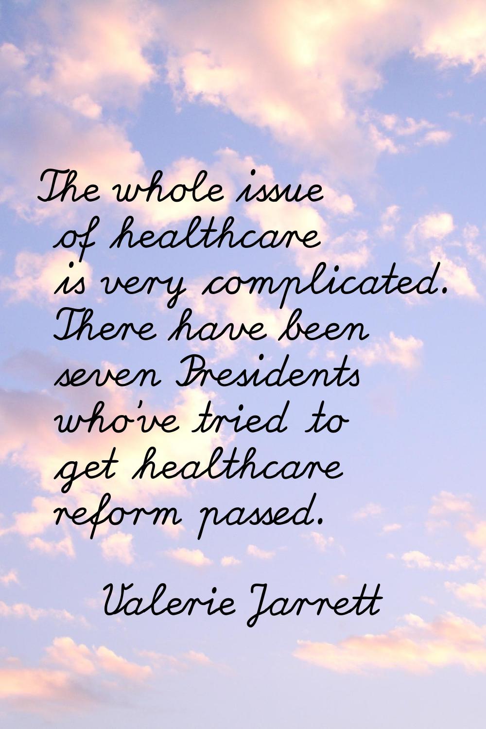 The whole issue of healthcare is very complicated. There have been seven Presidents who've tried to