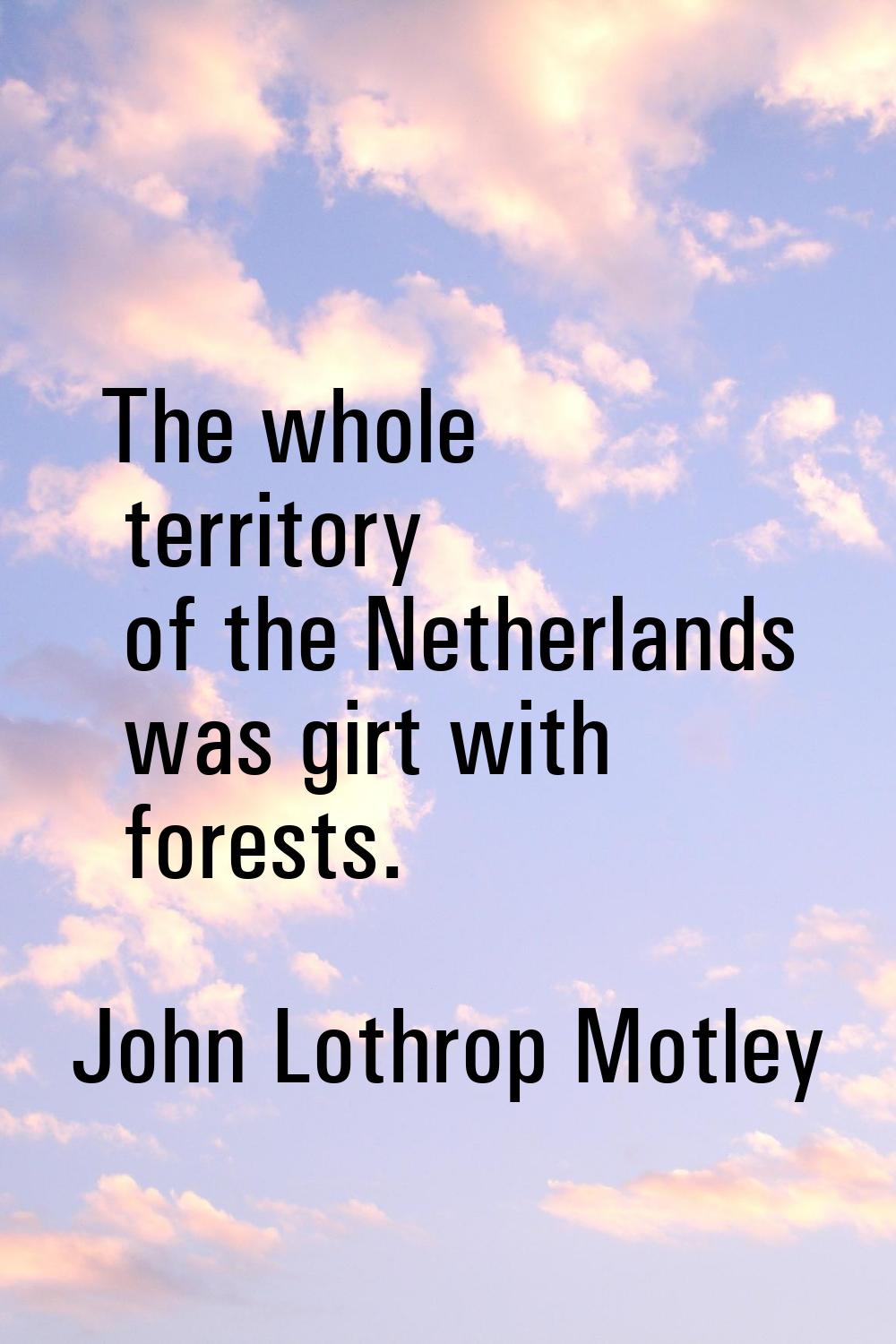 The whole territory of the Netherlands was girt with forests.