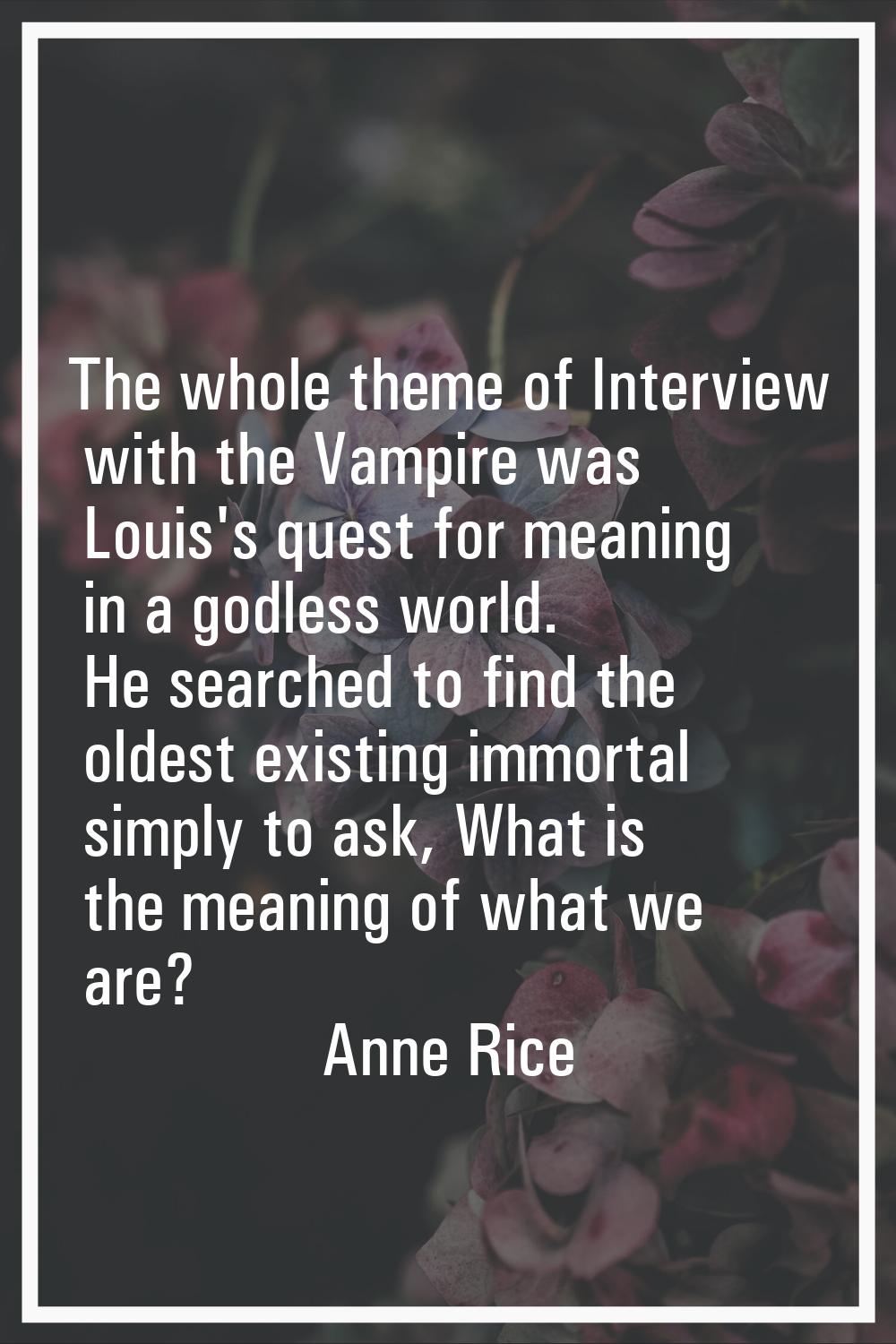 The whole theme of Interview with the Vampire was Louis's quest for meaning in a godless world. He 