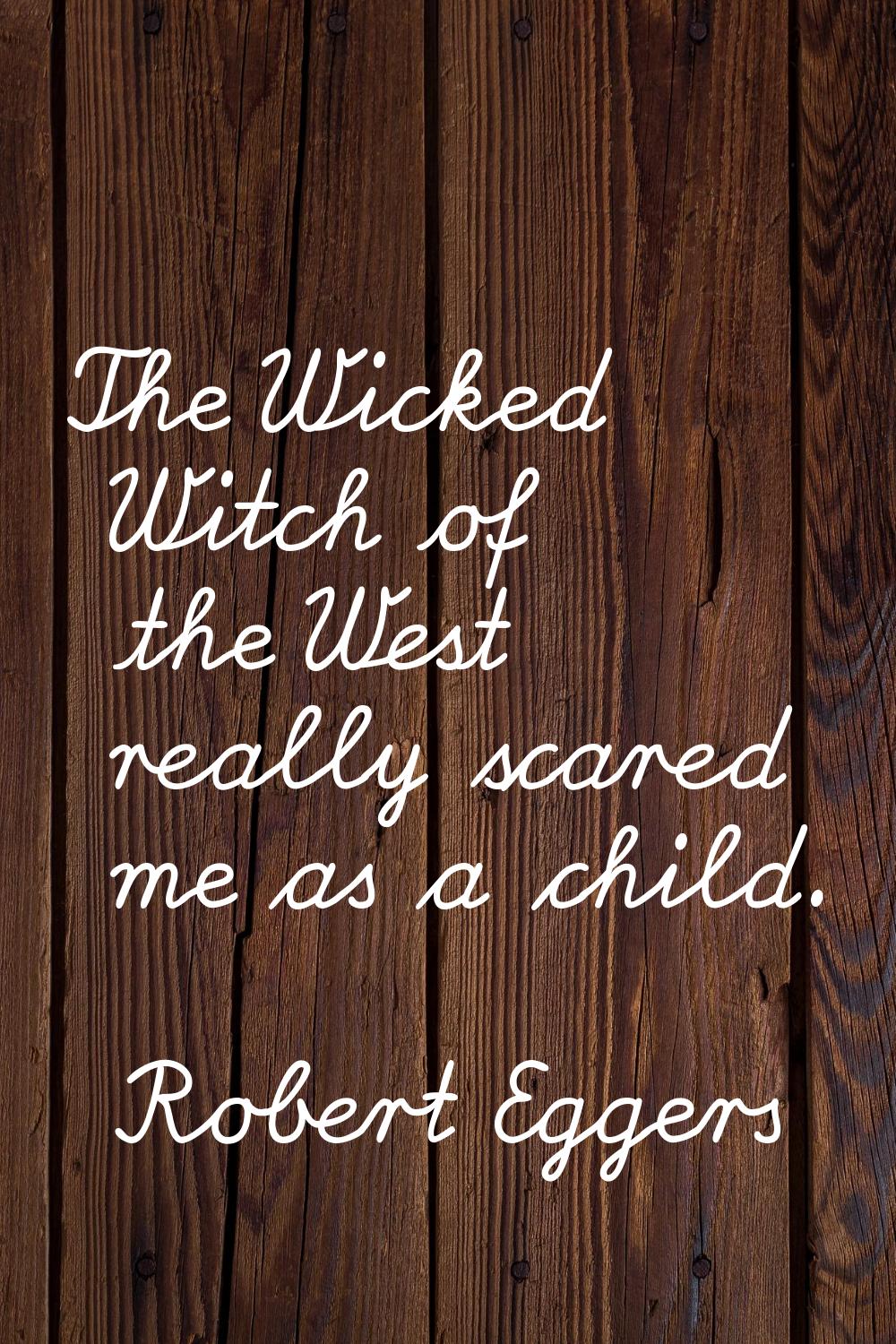 The Wicked Witch of the West really scared me as a child.