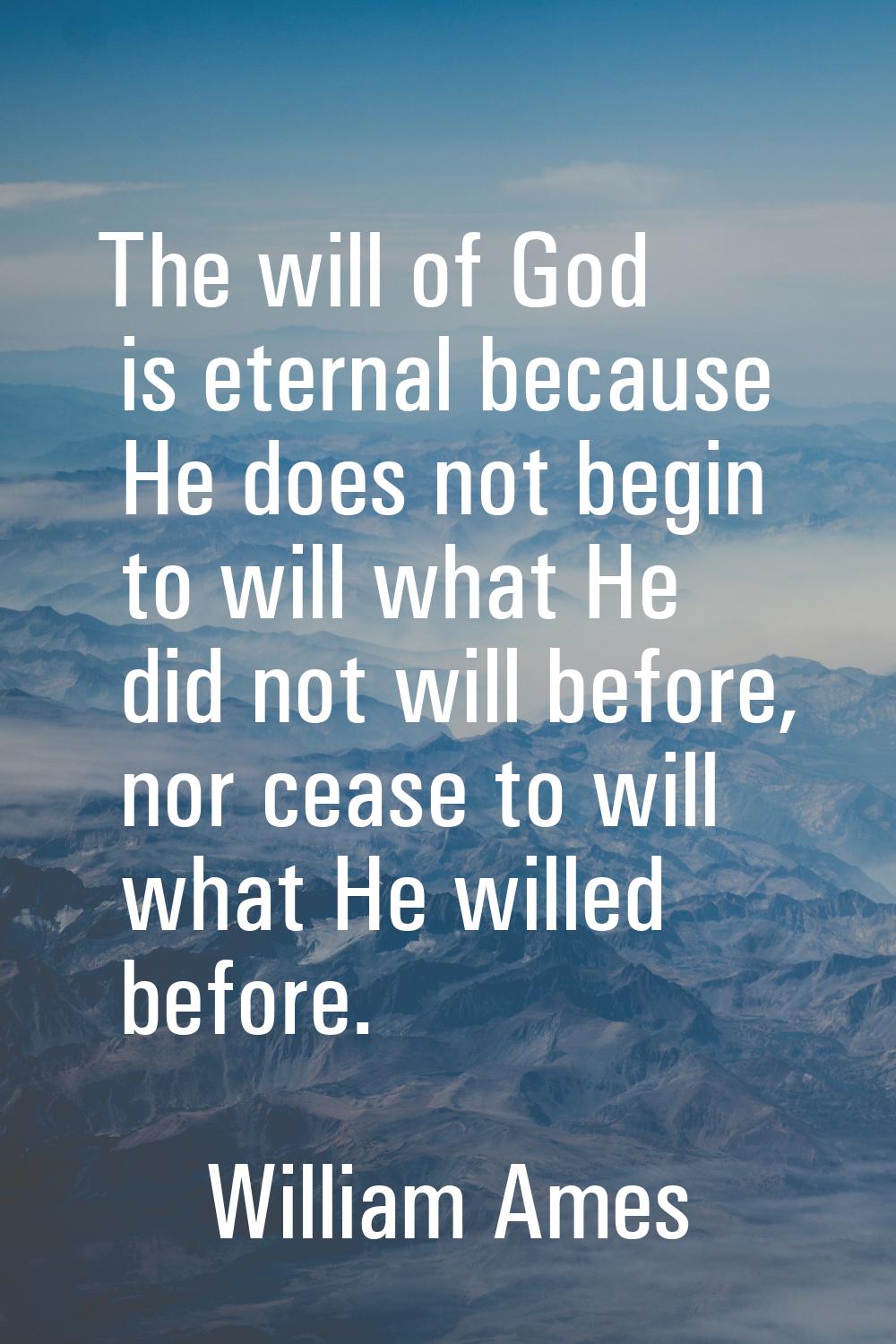 The will of God is eternal because He does not begin to will what He did not will before, nor cease
