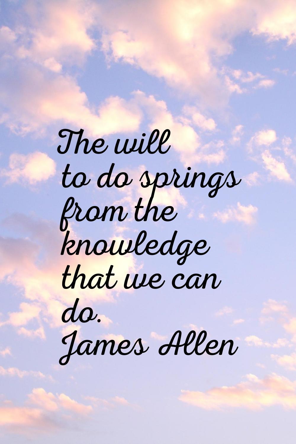 The will to do springs from the knowledge that we can do.