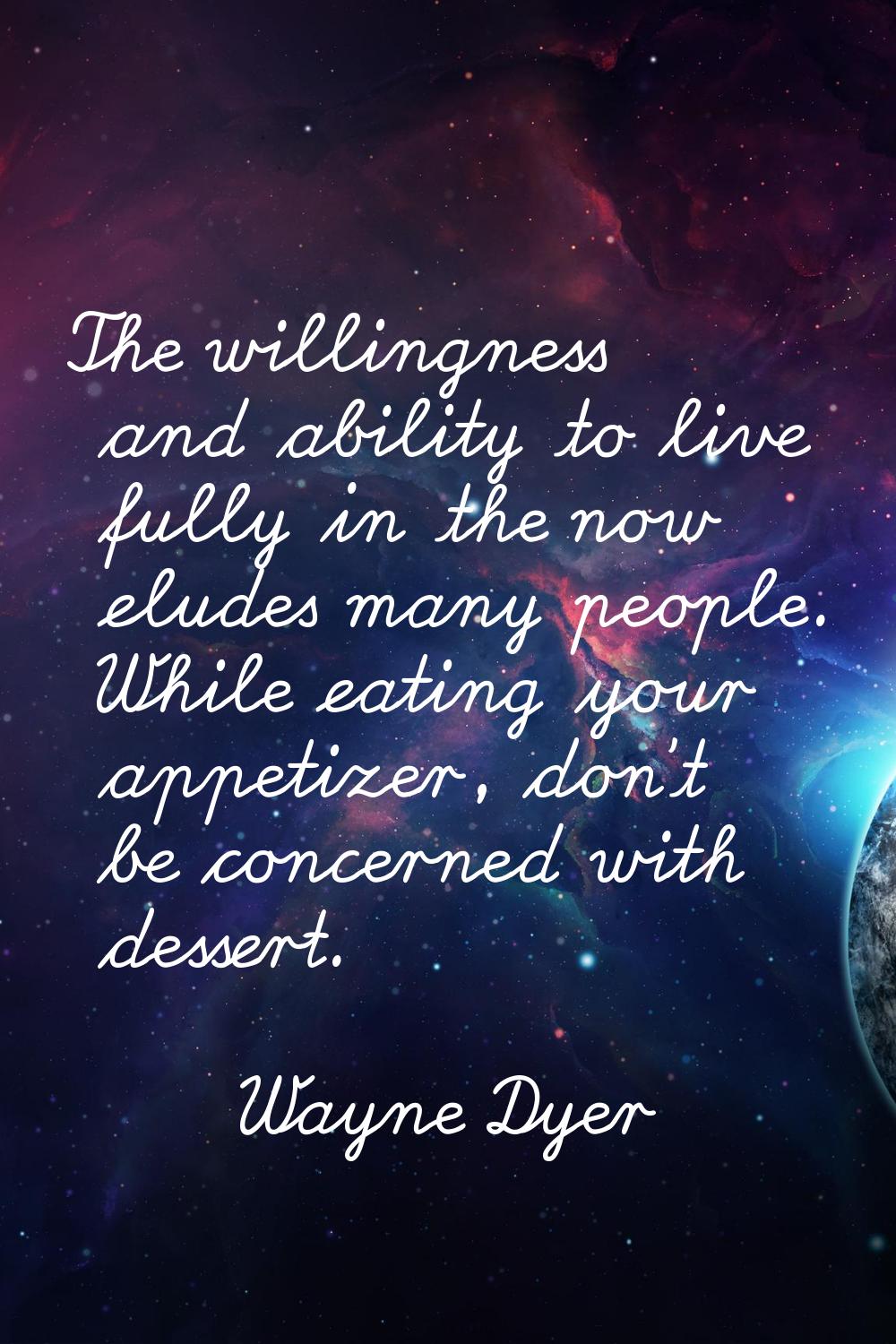 The willingness and ability to live fully in the now eludes many people. While eating your appetize
