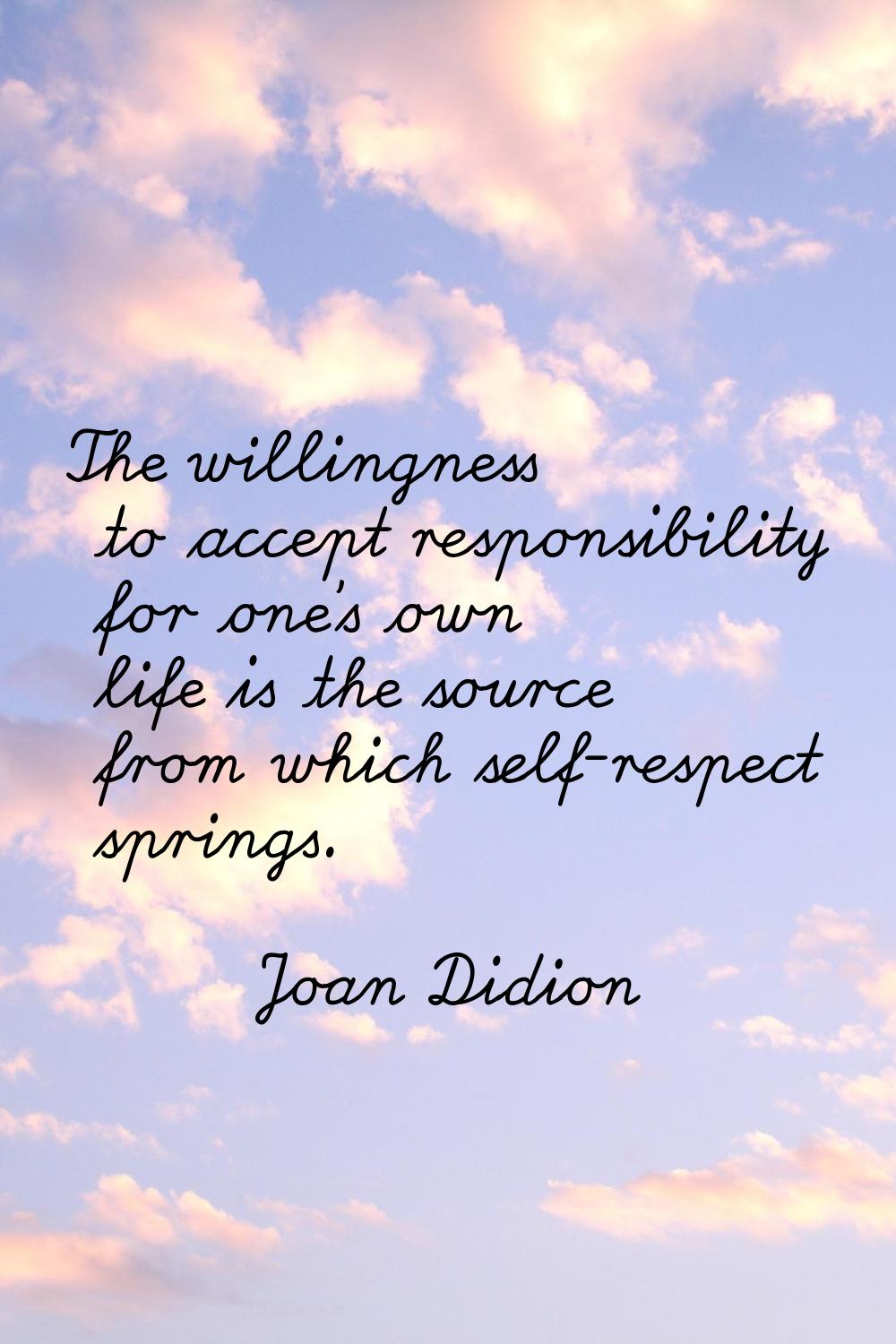 The willingness to accept responsibility for one's own life is the source from which self-respect s