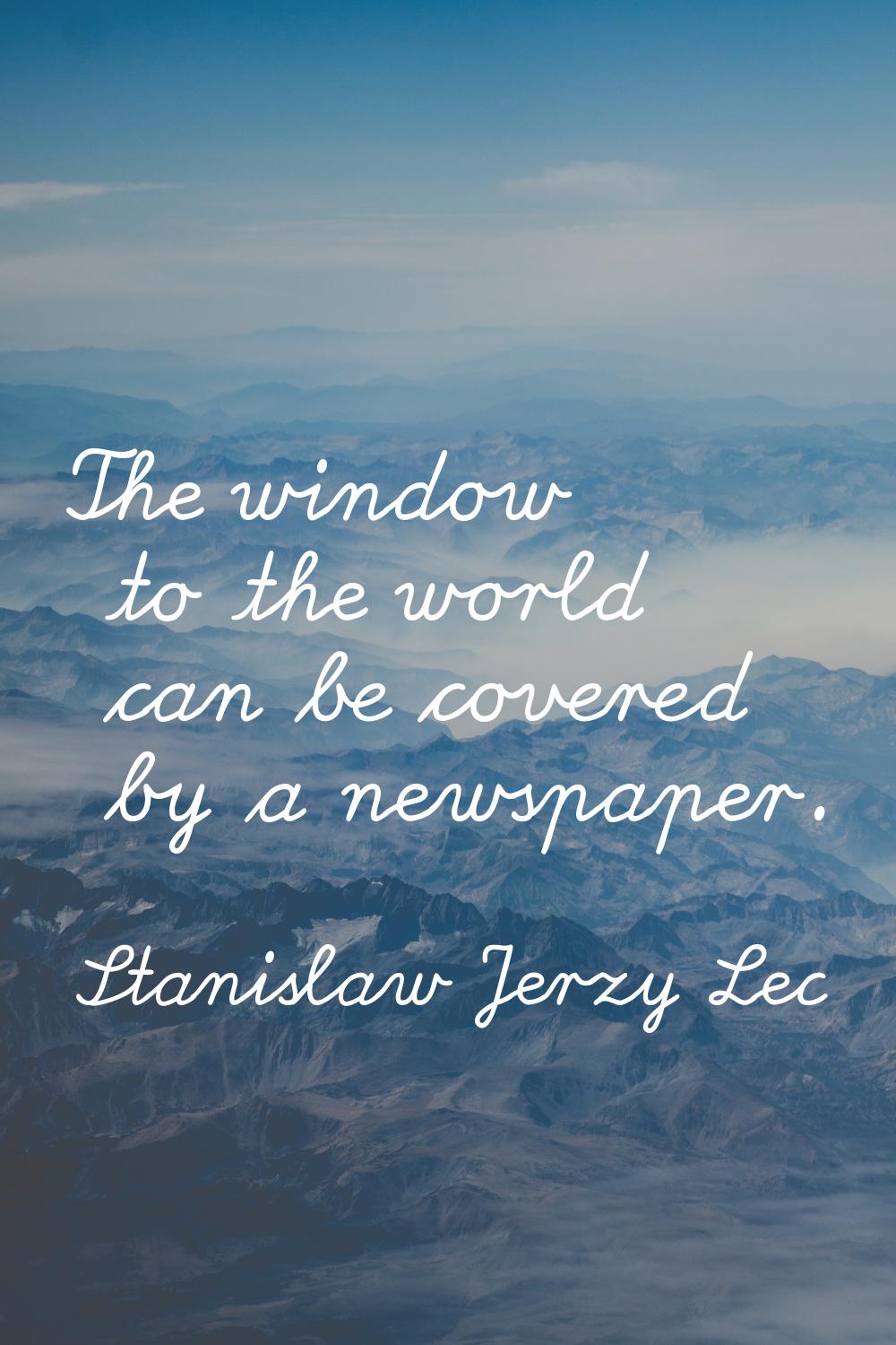 The window to the world can be covered by a newspaper.