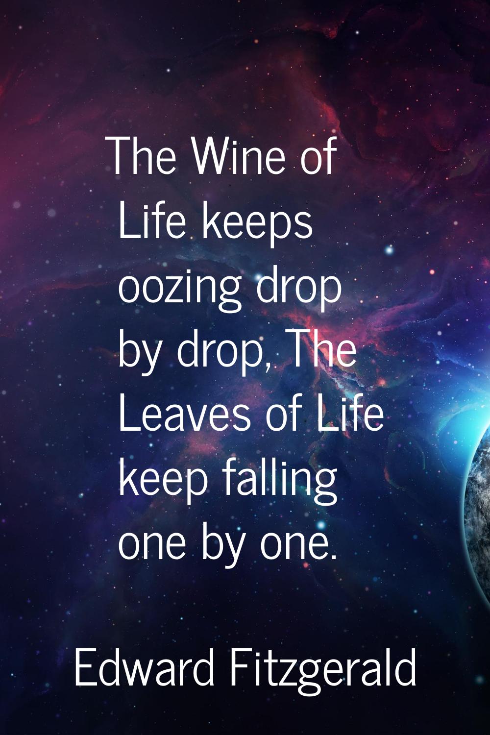 The Wine of Life keeps oozing drop by drop, The Leaves of Life keep falling one by one.