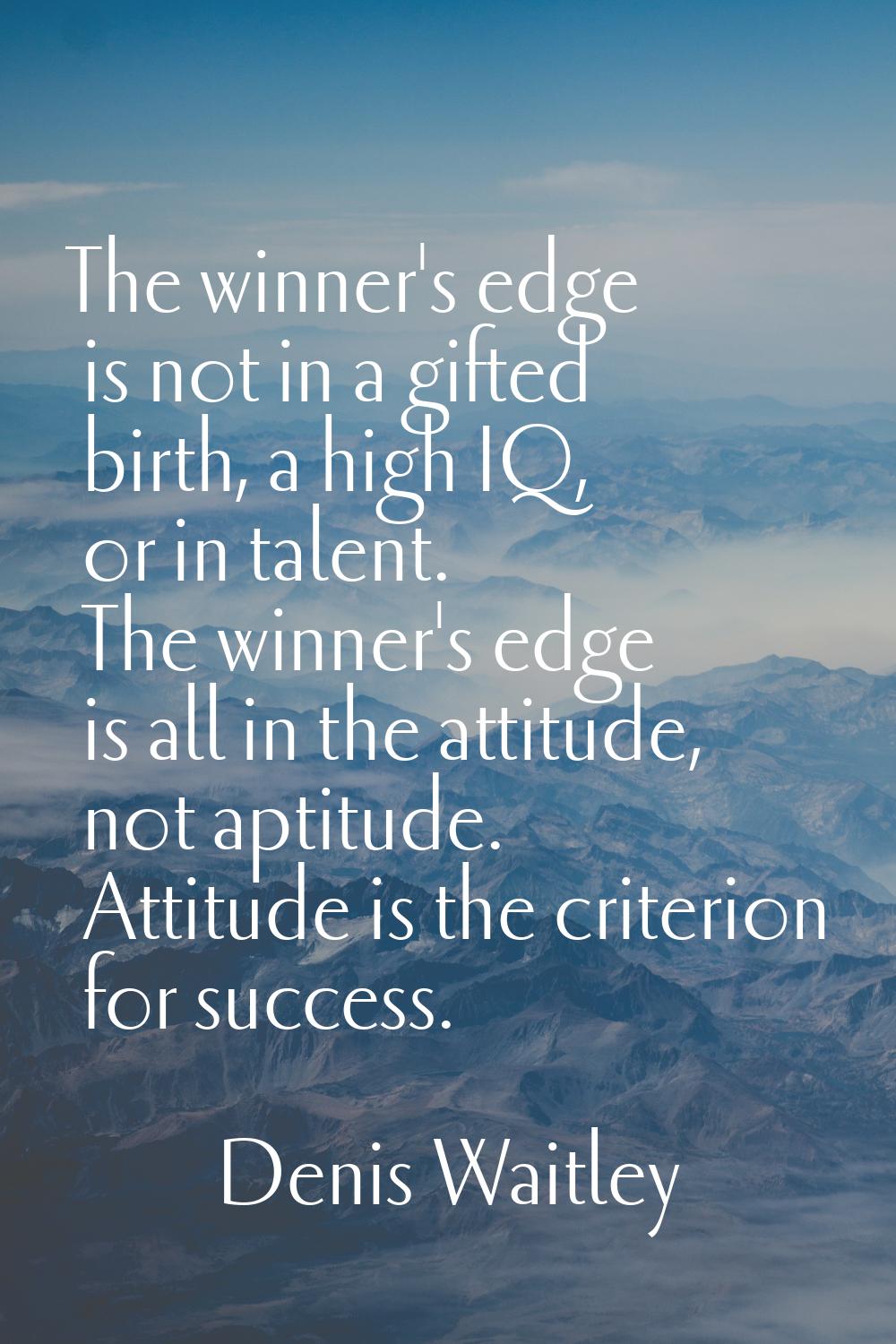 The winner's edge is not in a gifted birth, a high IQ, or in talent. The winner's edge is all in th
