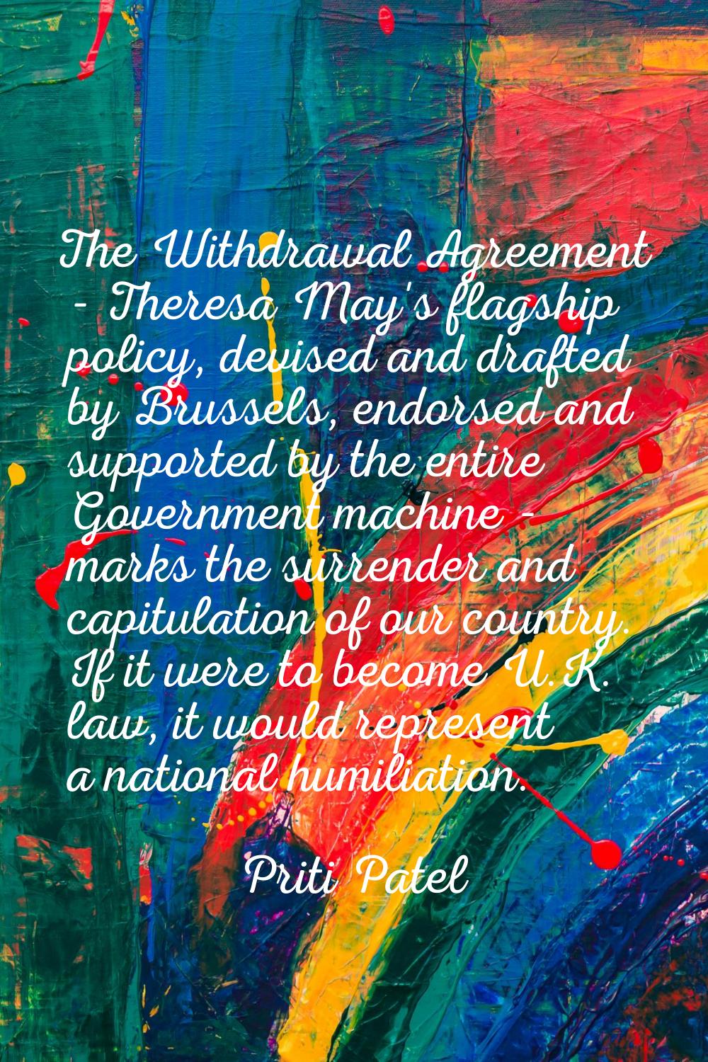 The Withdrawal Agreement - Theresa May's flagship policy, devised and drafted by Brussels, endorsed