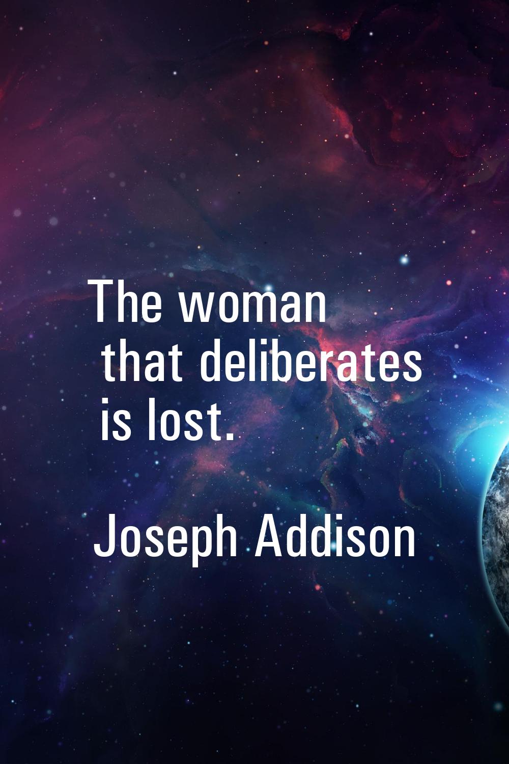 The woman that deliberates is lost.