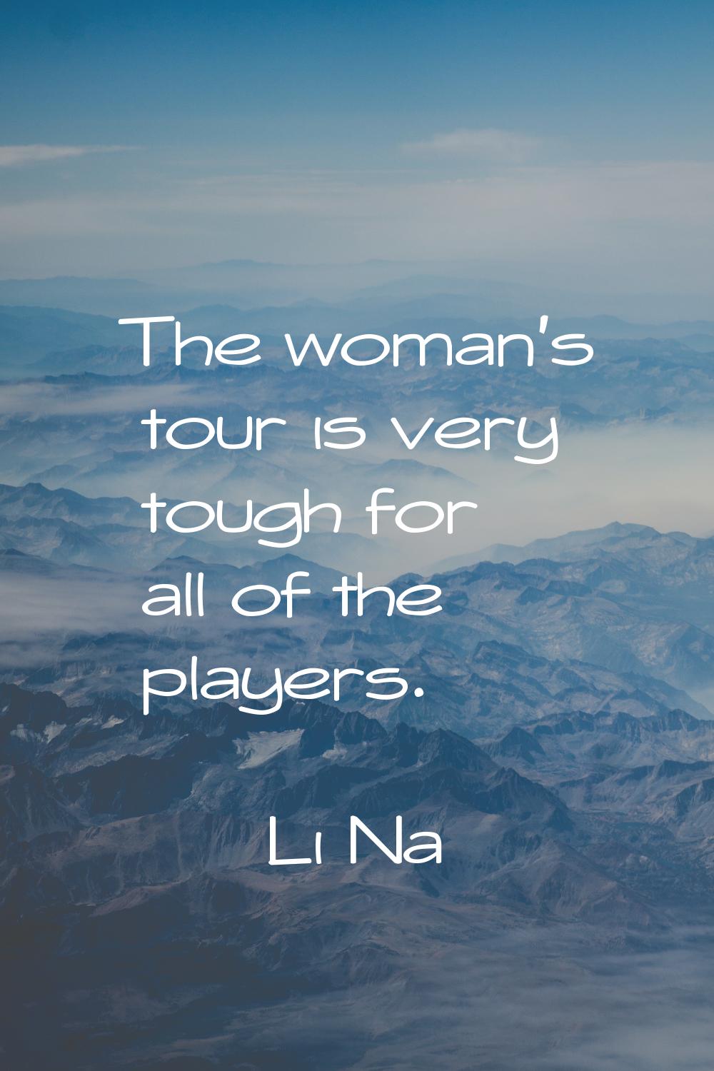 The woman's tour is very tough for all of the players.