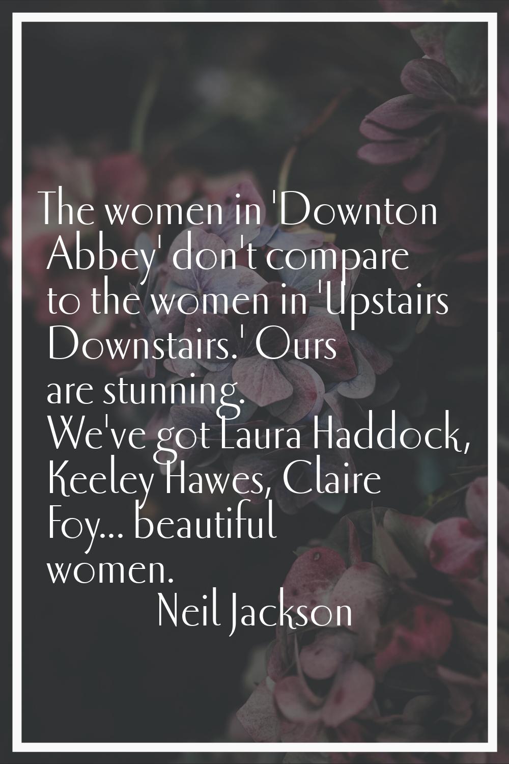 The women in 'Downton Abbey' don't compare to the women in 'Upstairs Downstairs.' Ours are stunning