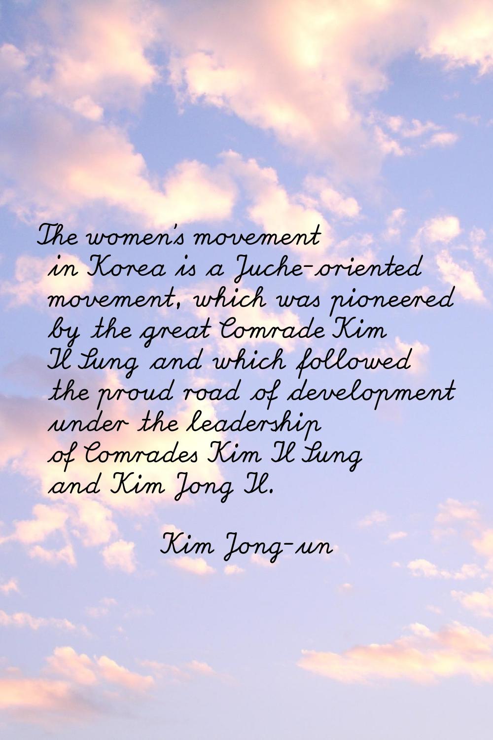 The women's movement in Korea is a Juche-oriented movement, which was pioneered by the great Comrad