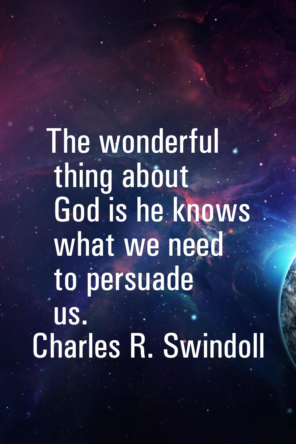 The wonderful thing about God is he knows what we need to persuade us.