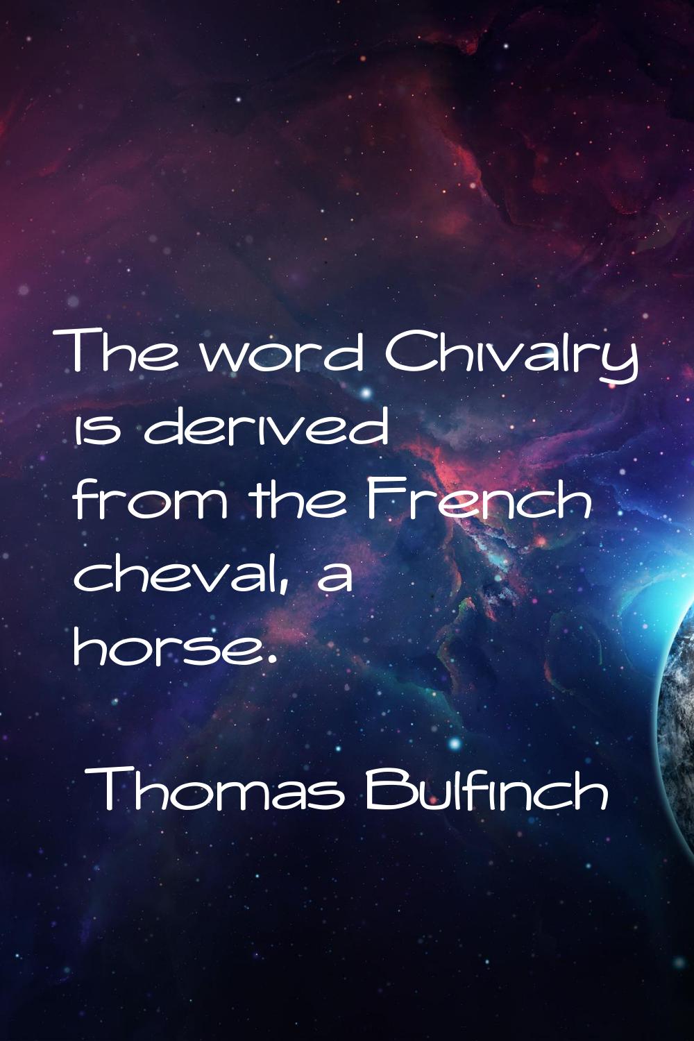 The word Chivalry is derived from the French cheval, a horse.