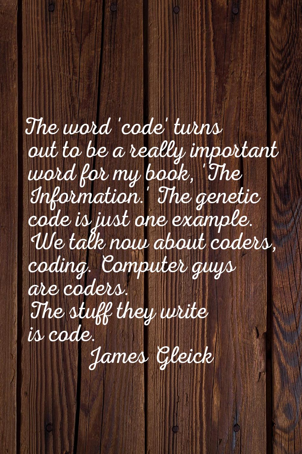 The word 'code' turns out to be a really important word for my book, 'The Information.' The genetic