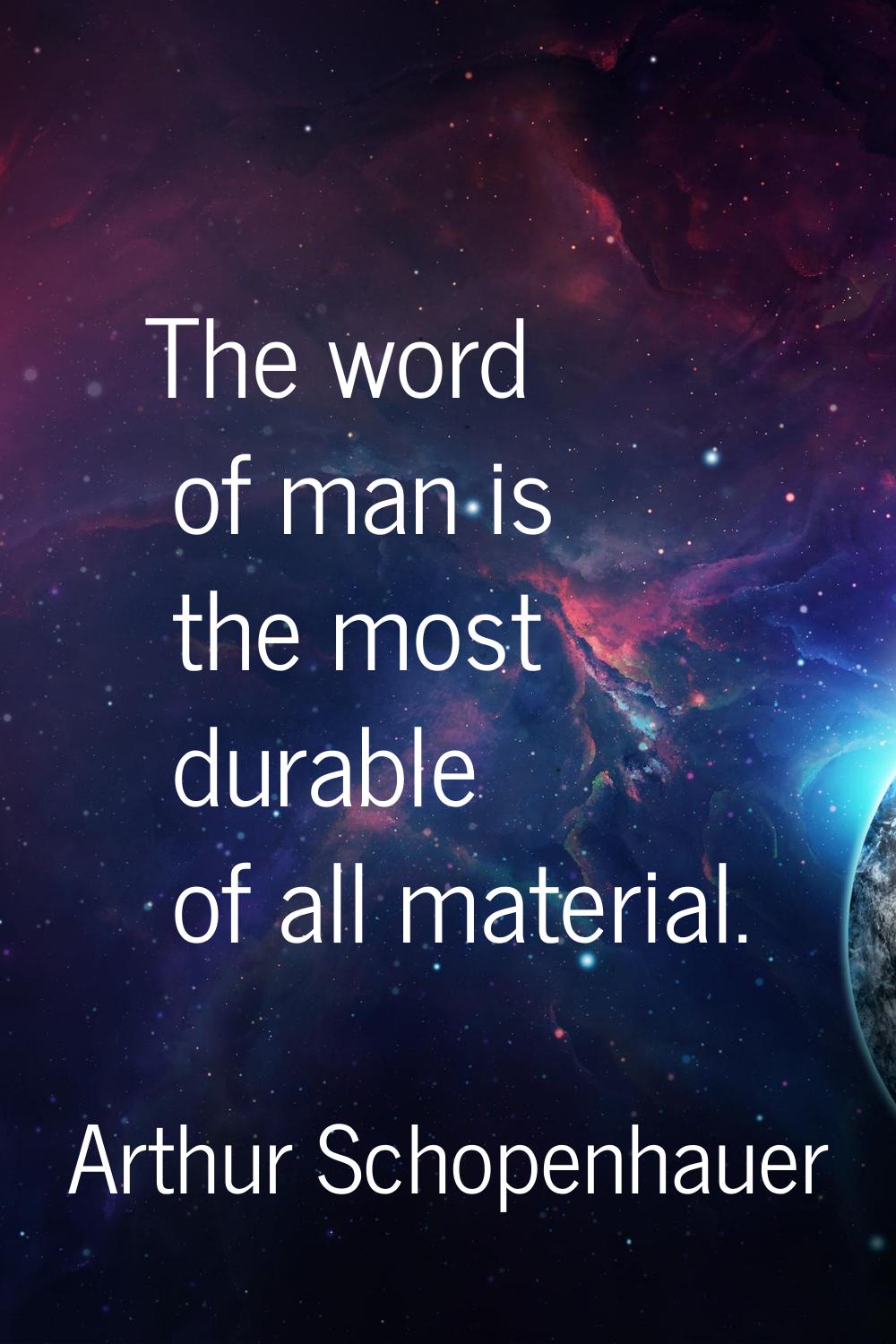 The word of man is the most durable of all material.