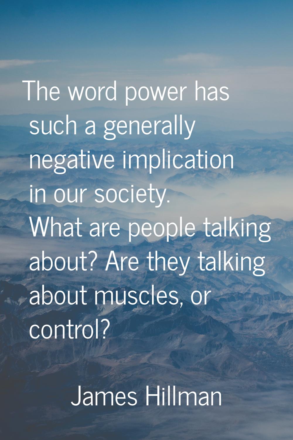 The word power has such a generally negative implication in our society. What are people talking ab