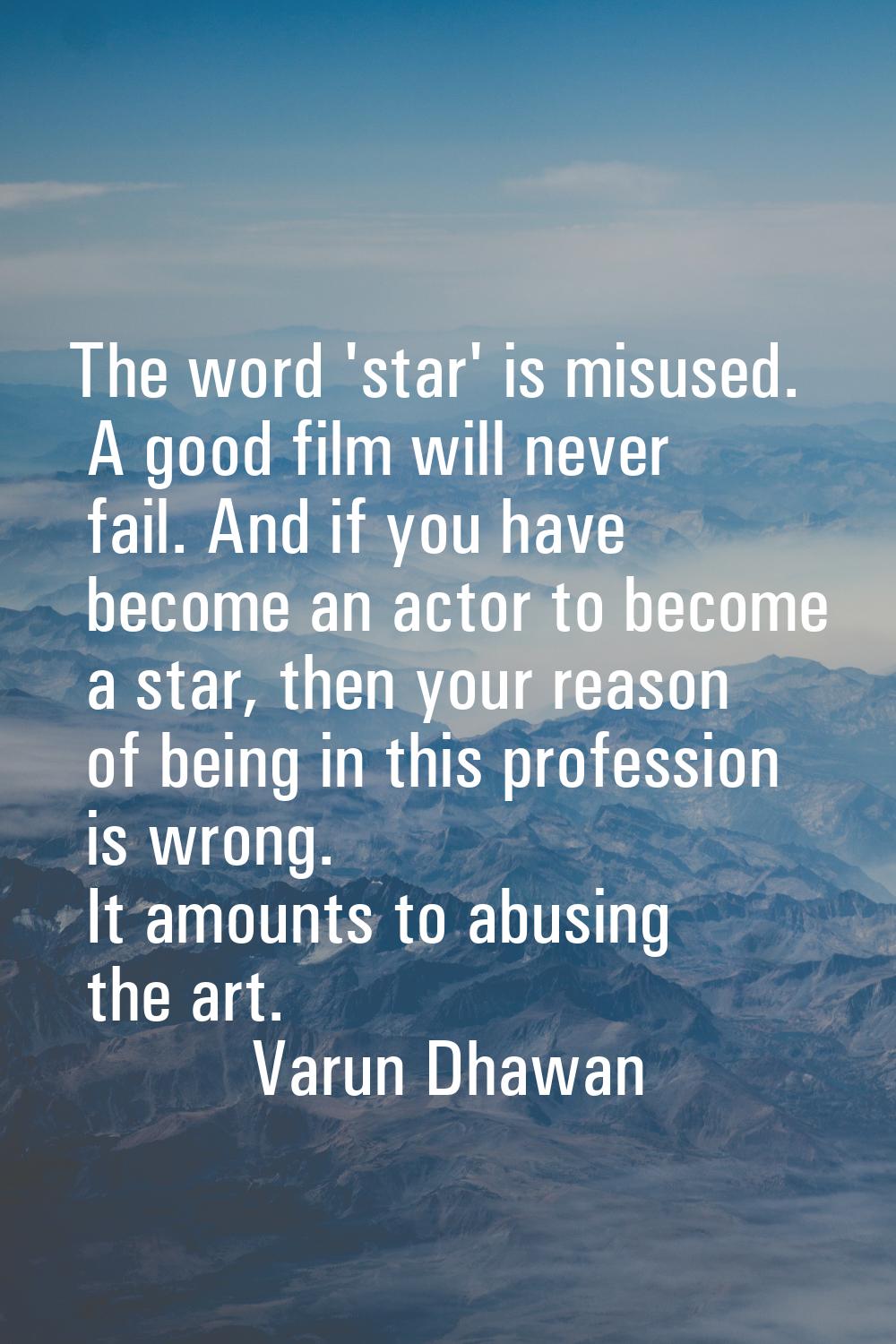 The word 'star' is misused. A good film will never fail. And if you have become an actor to become 
