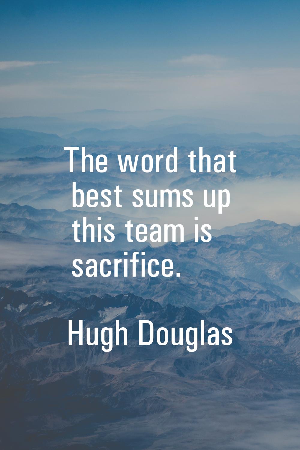 The word that best sums up this team is sacrifice.