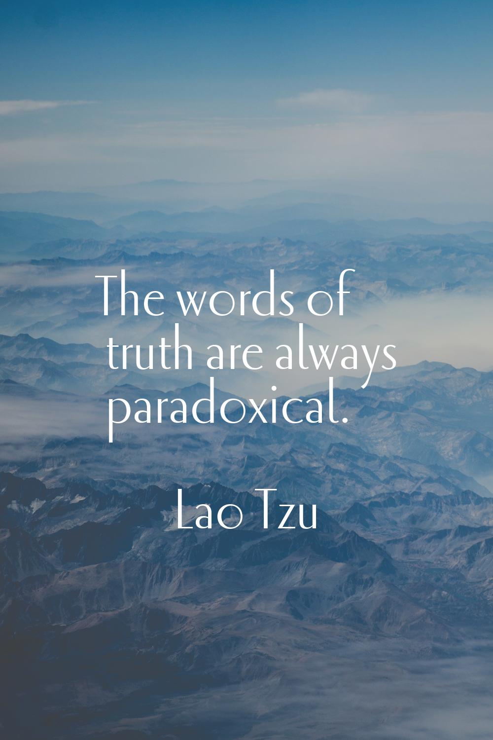 The words of truth are always paradoxical.