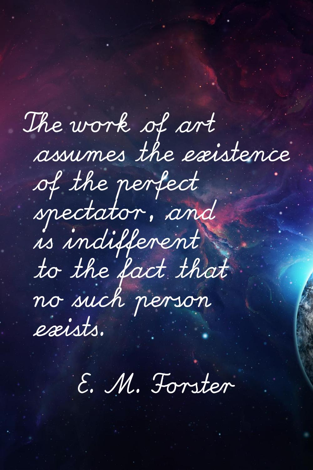 The work of art assumes the existence of the perfect spectator, and is indifferent to the fact that