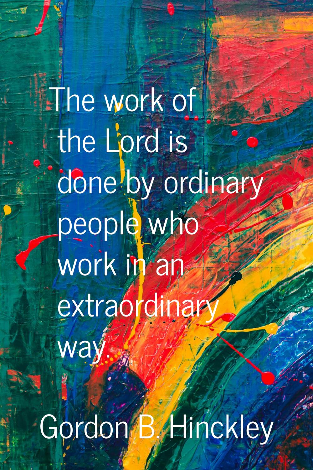 The work of the Lord is done by ordinary people who work in an extraordinary way.