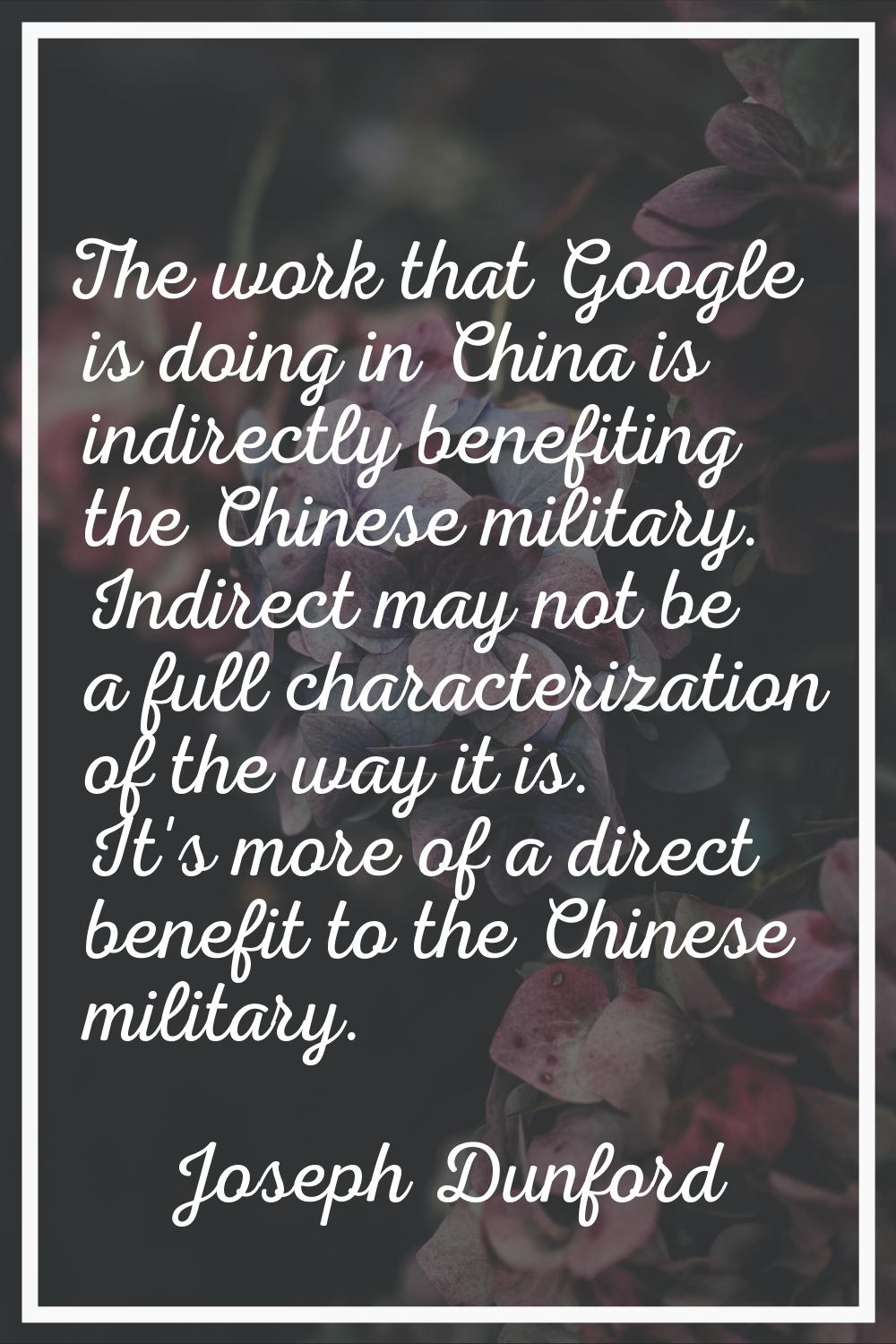 The work that Google is doing in China is indirectly benefiting the Chinese military. Indirect may 