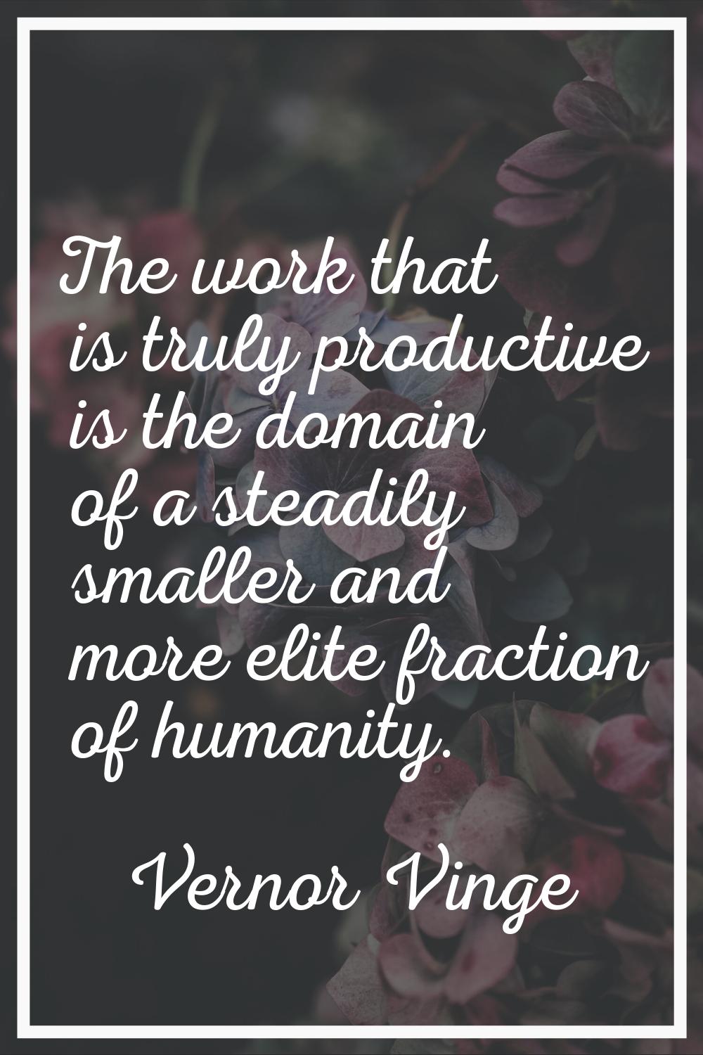 The work that is truly productive is the domain of a steadily smaller and more elite fraction of hu