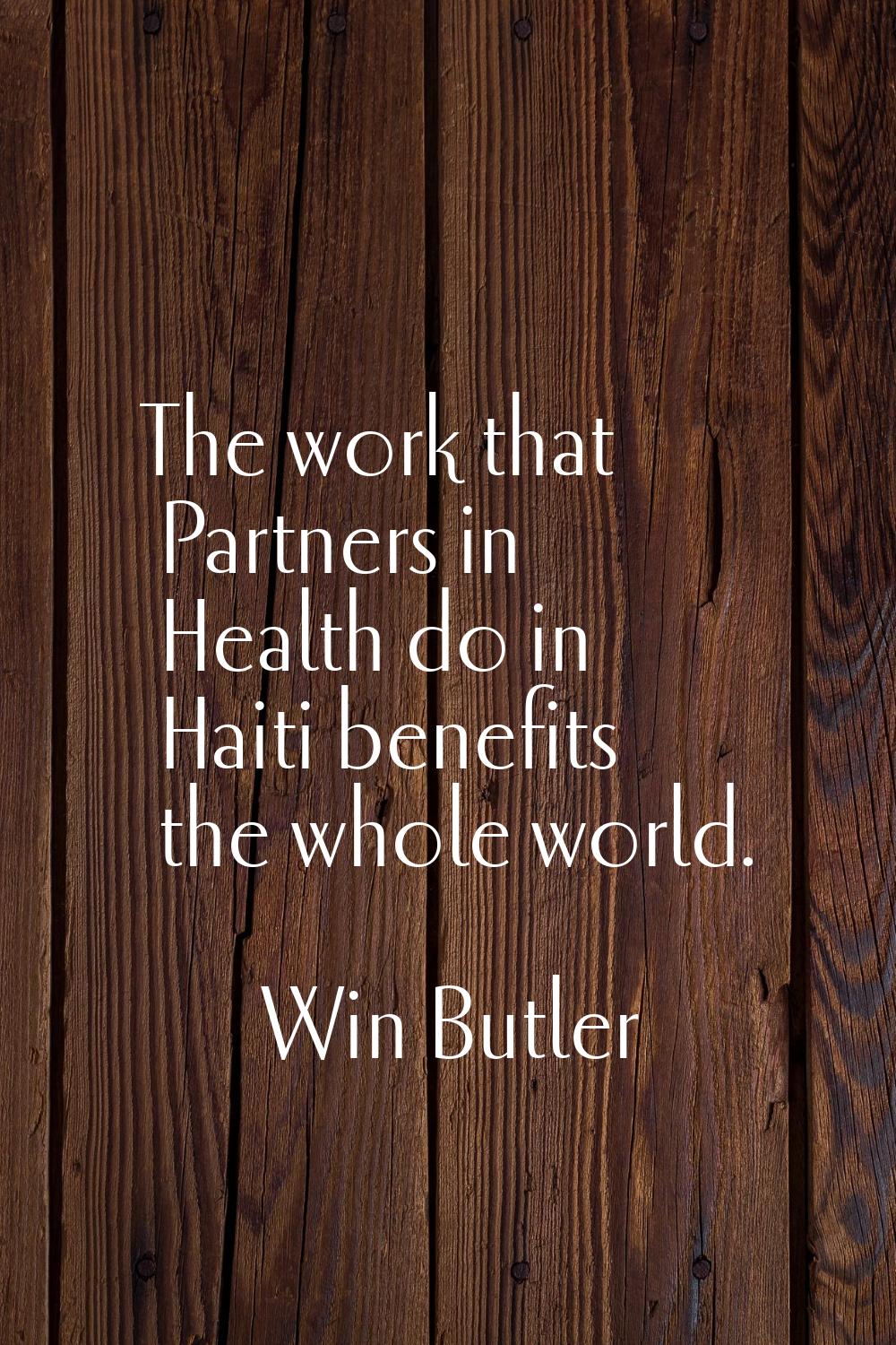 The work that Partners in Health do in Haiti benefits the whole world.