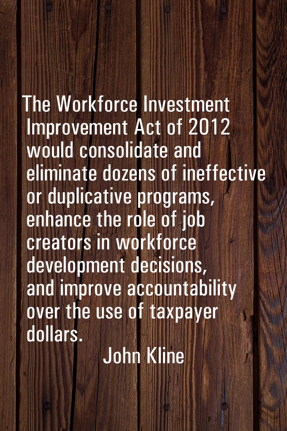 The Workforce Investment Improvement Act of 2012 would consolidate and eliminate dozens of ineffect