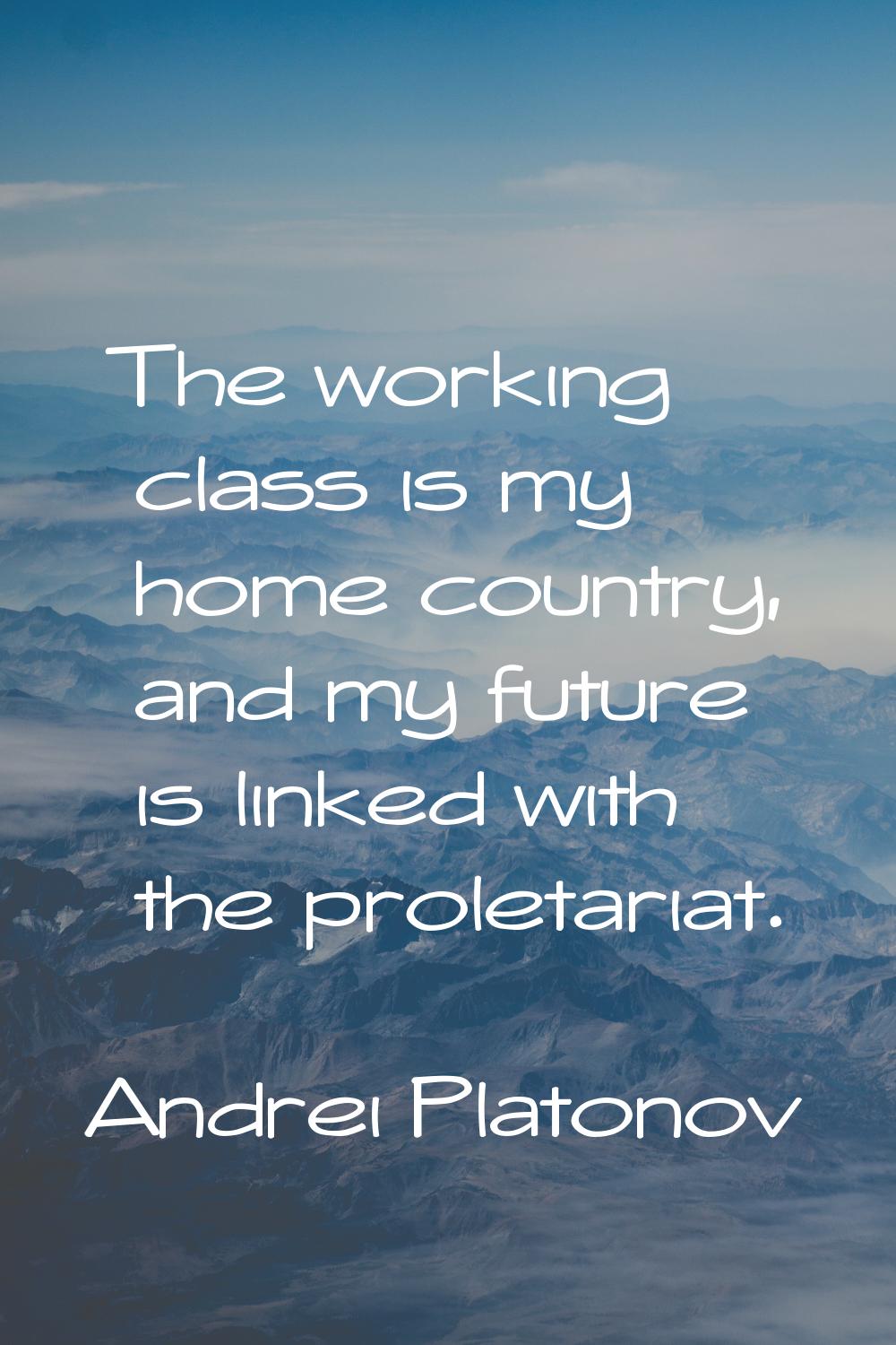 The working class is my home country, and my future is linked with the proletariat.