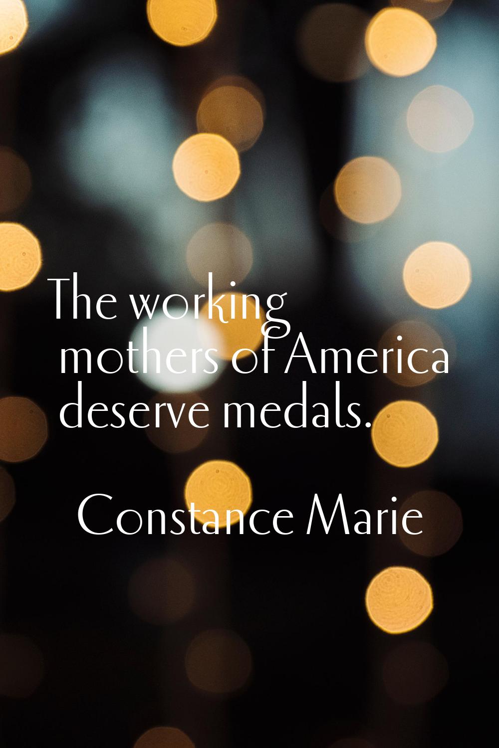 The working mothers of America deserve medals.